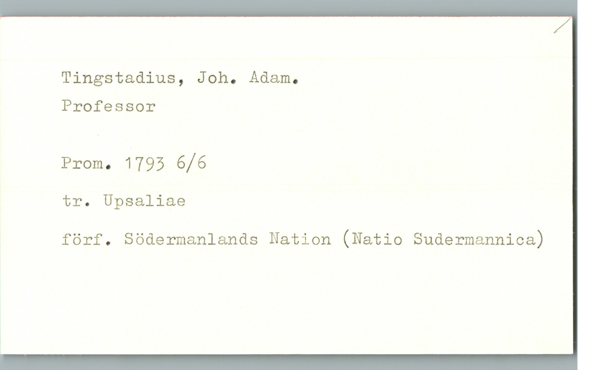 Tingstadius, Joh. Adam. Tingstadius, Joh. Adam.
Professor
Prom. 1793 6/6
tr. Upsaliae
förf. Södermanlands Nation (Natio Sudermannica)