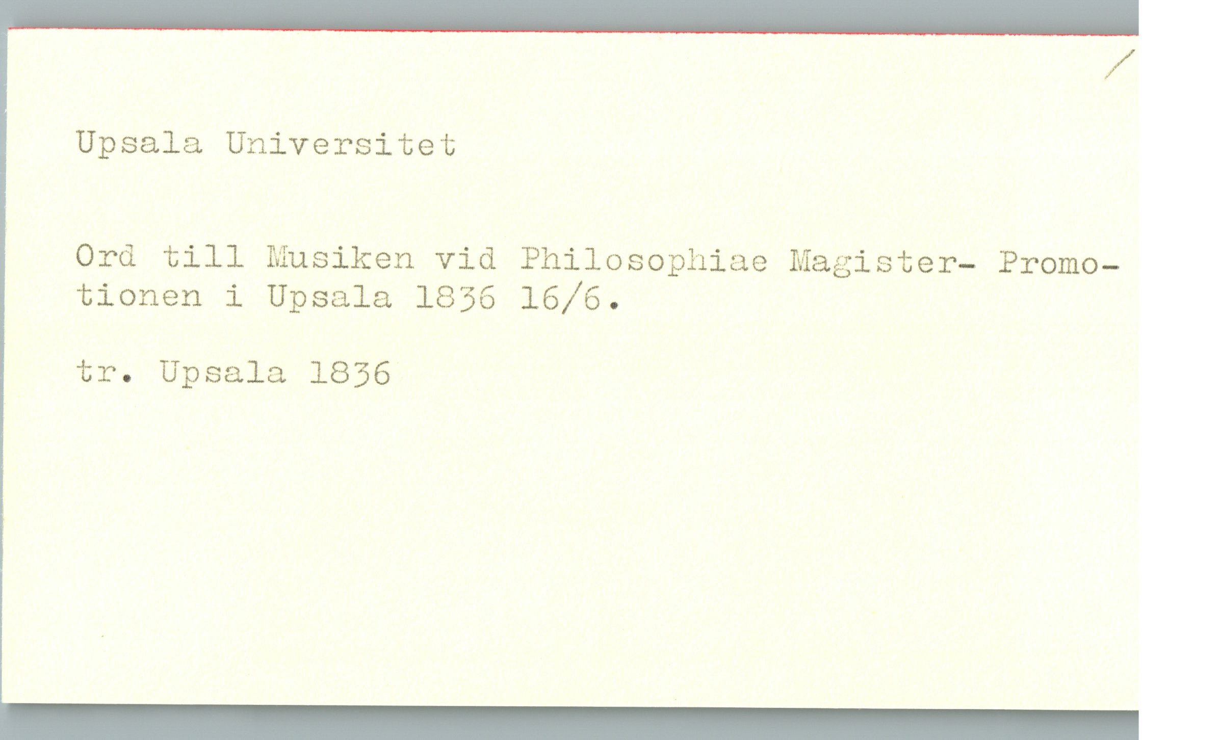Upsala Universitet Upsala Universitet
Ord till Musiken vid Philosophiae Magister- Promo-
tionen i Upsala 1836 16/6.
tr. Upsala 1836