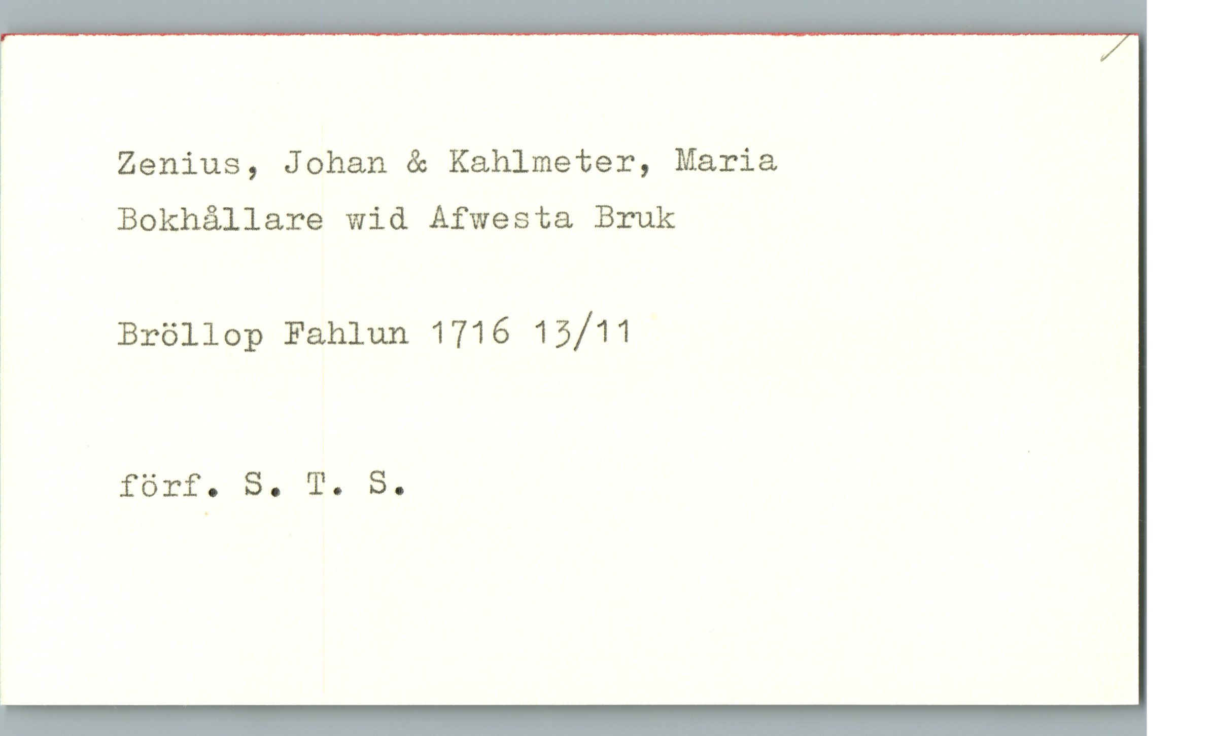 Zenius, Johan & Kahlmeter, Maria Zenius, Johan & Kahlmeter, Maria
Bokhållare wid Afwesta Bruk
Bröllop Fahlun 1716 13/11
förf. S. T. S.