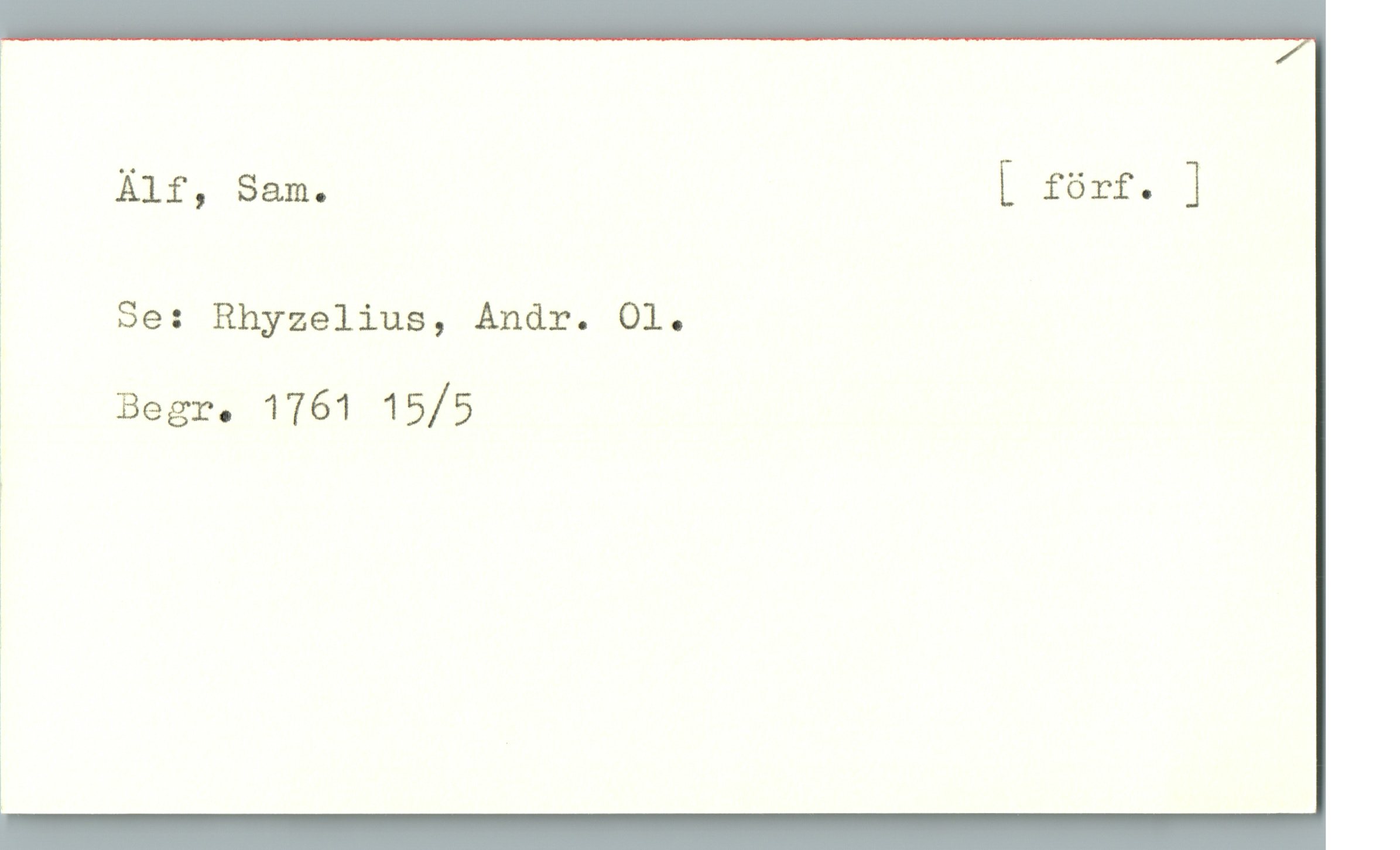 Älf, Sam. Älf, Sam.                                                                                   [ förf. ]
Se: Rhyzelius, Andr. Ol.
Begr. 1761 15/5