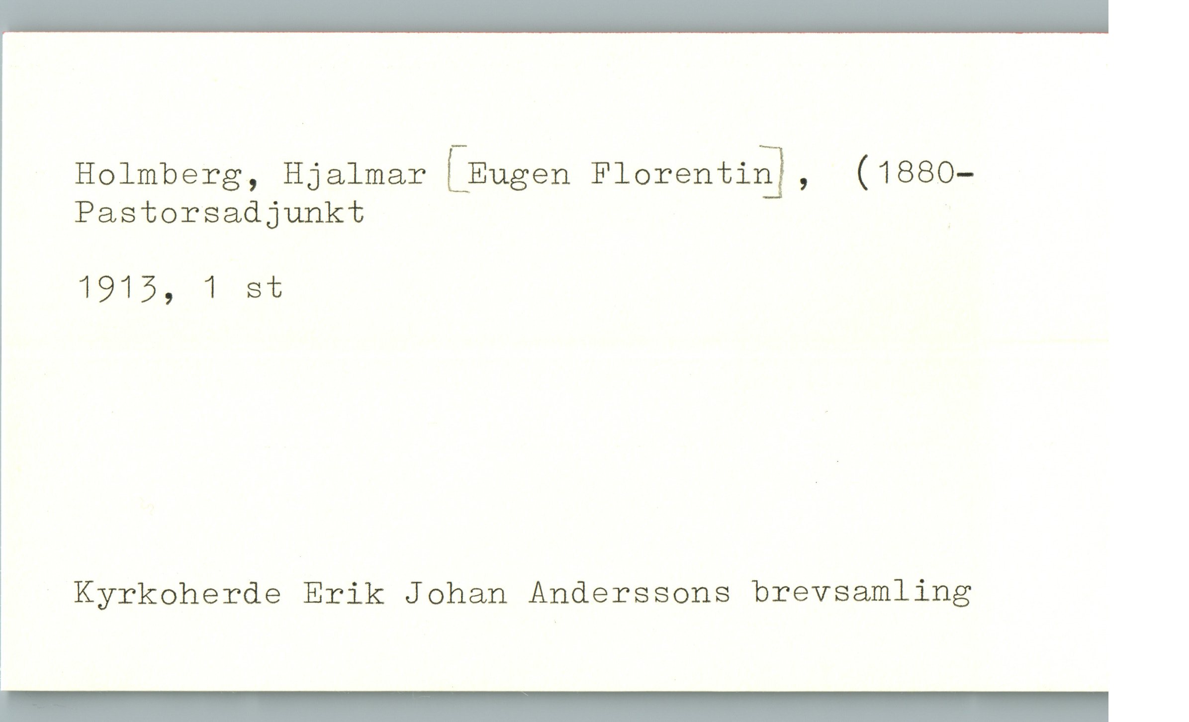  Holmberg, Hjalmar LEugen Florentia], (1880—
Pastorsadjunkt .
1915, 1 st

Kyrkoherde Erik Johan Anderssons brevsamling

