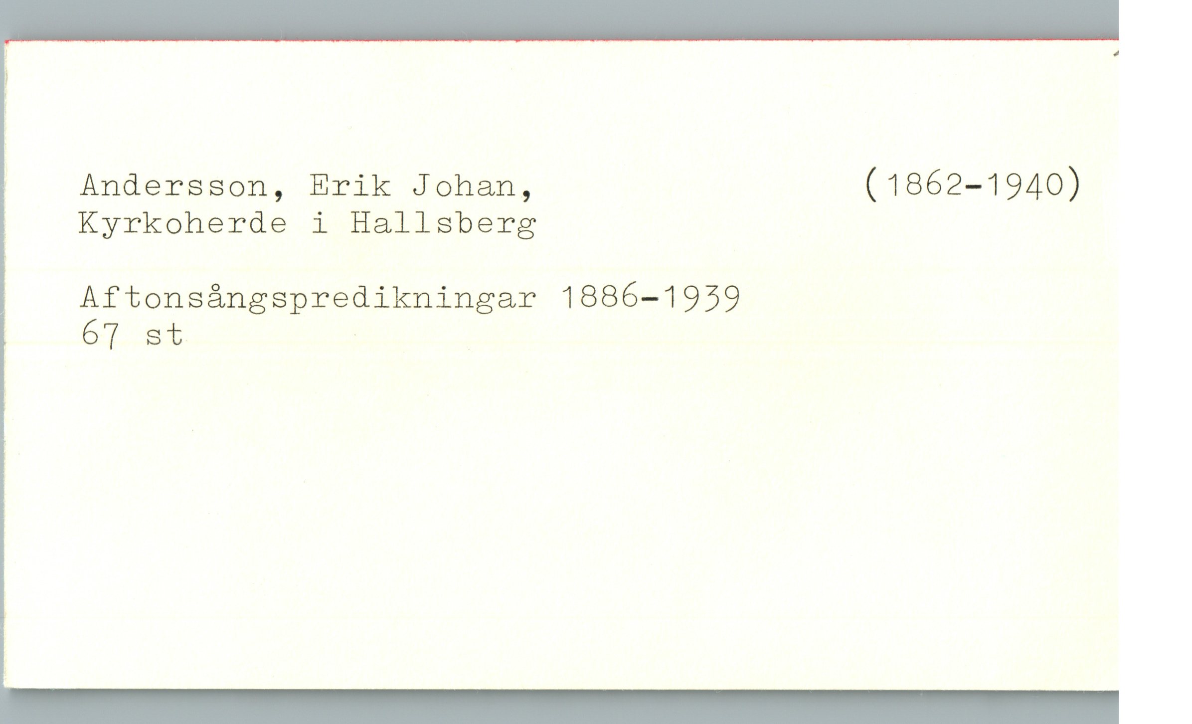  ?

: Andersson, Erik Johan, (1862-1940)
Kyrkoherde i Hallsberg
Aftonsångspredikningar 1886—1959

' 67 st .

