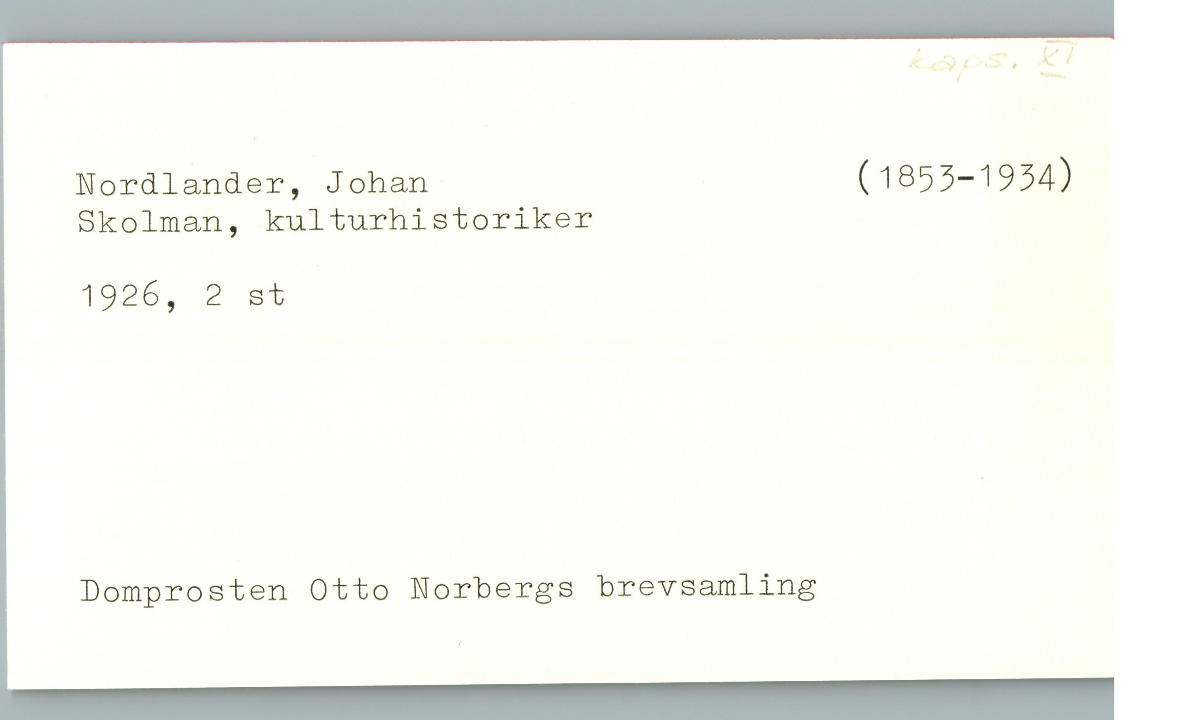  Å «.S-'; J, 5;
Nordlander, Johan . ( 1855-1954)
Skolman, kulturhistoriker
1926, 2 st
Domprosten Otto Norbergs brevsamling

