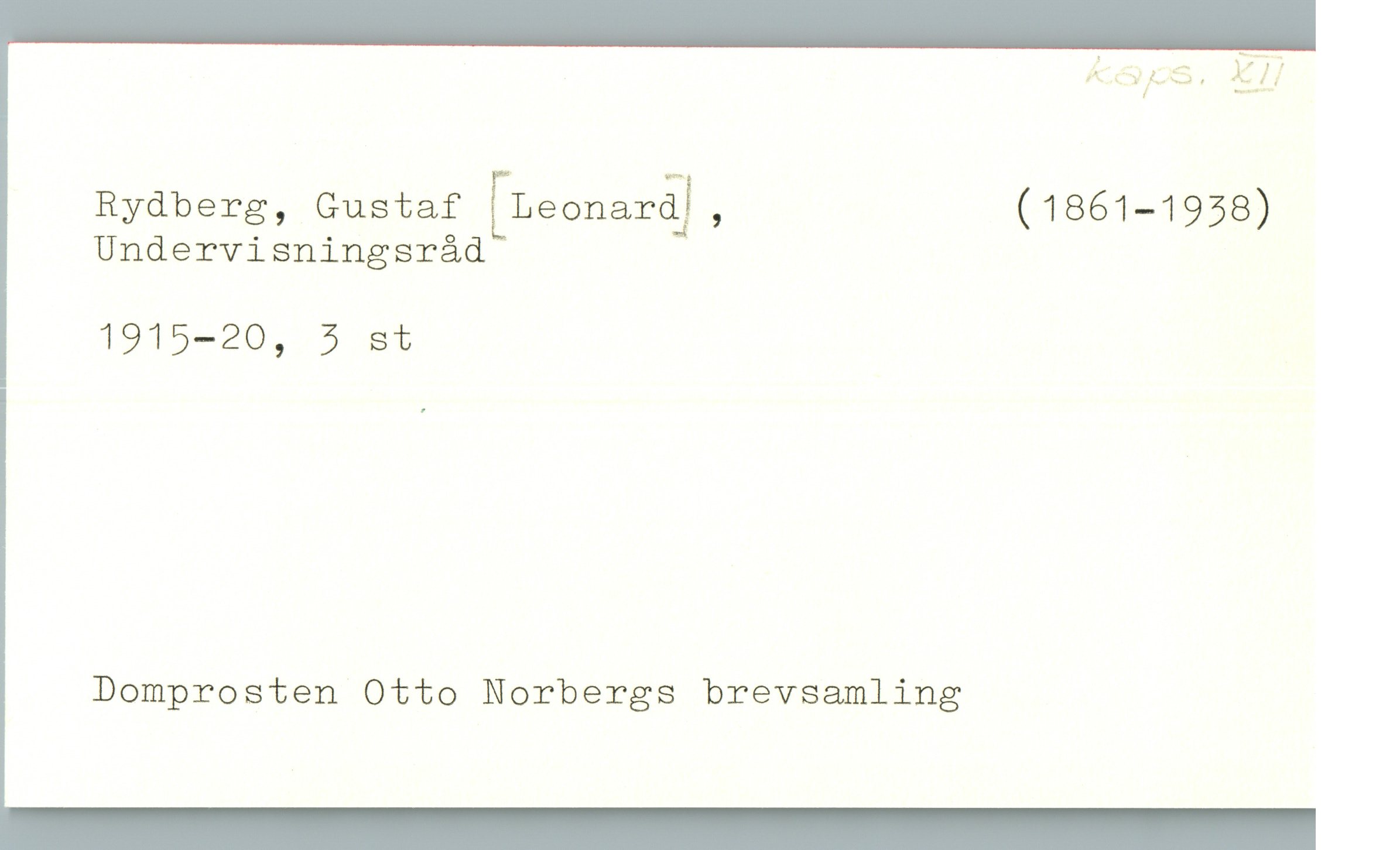  Ä «519 /; 5 . ZZ?
Rydberg, Gustaf [LeonarQJ, (1861-1958)
Undervisningsråd
1915-20, 5 st
Domprosten Otto Norbergs brevsamling

