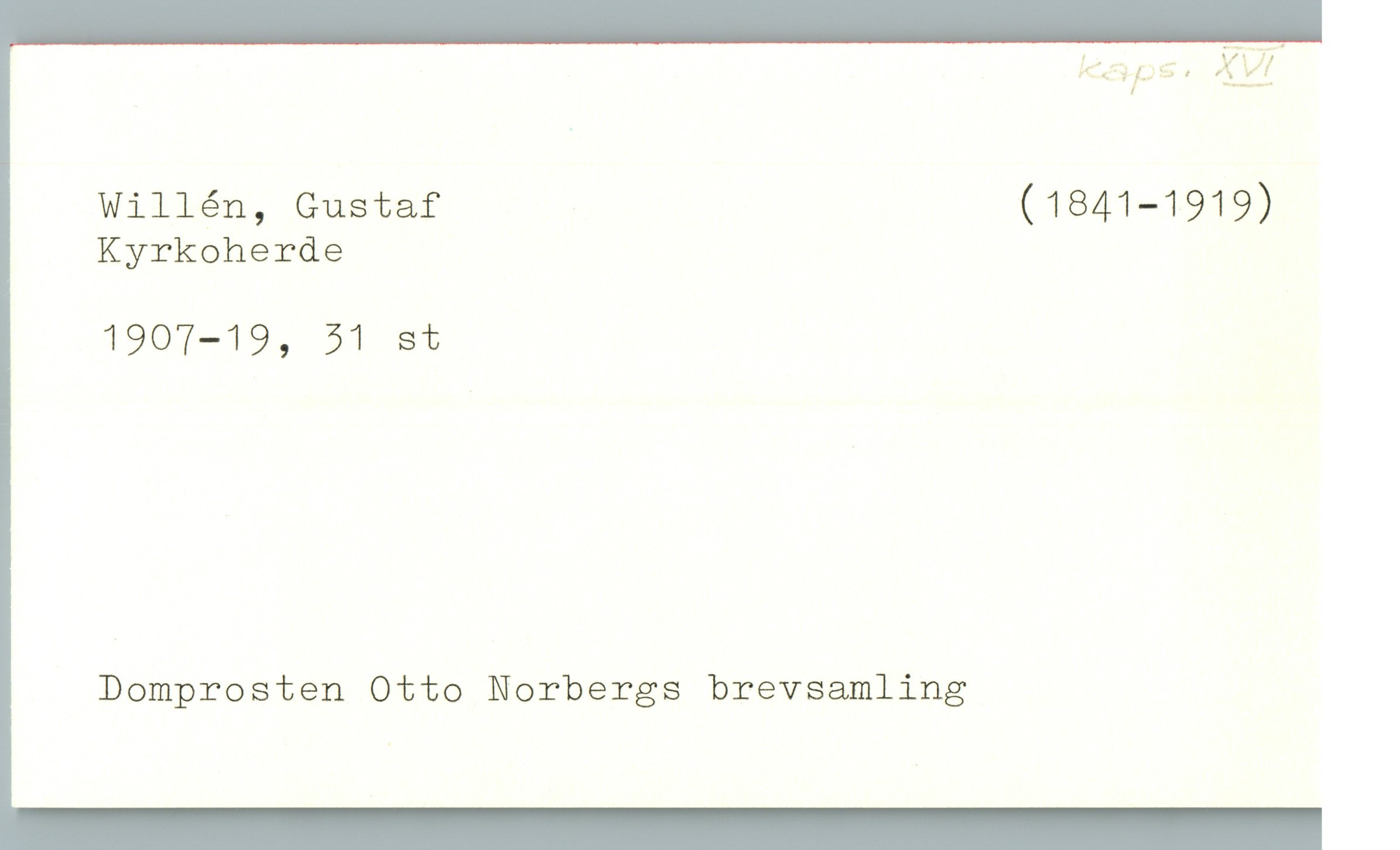  kalas.?! MA
Willén, Gustaf (1841—1919)
Kyrkoherde
1907-19, 51 st
Domprosten Otto Norbergs brevsamling

