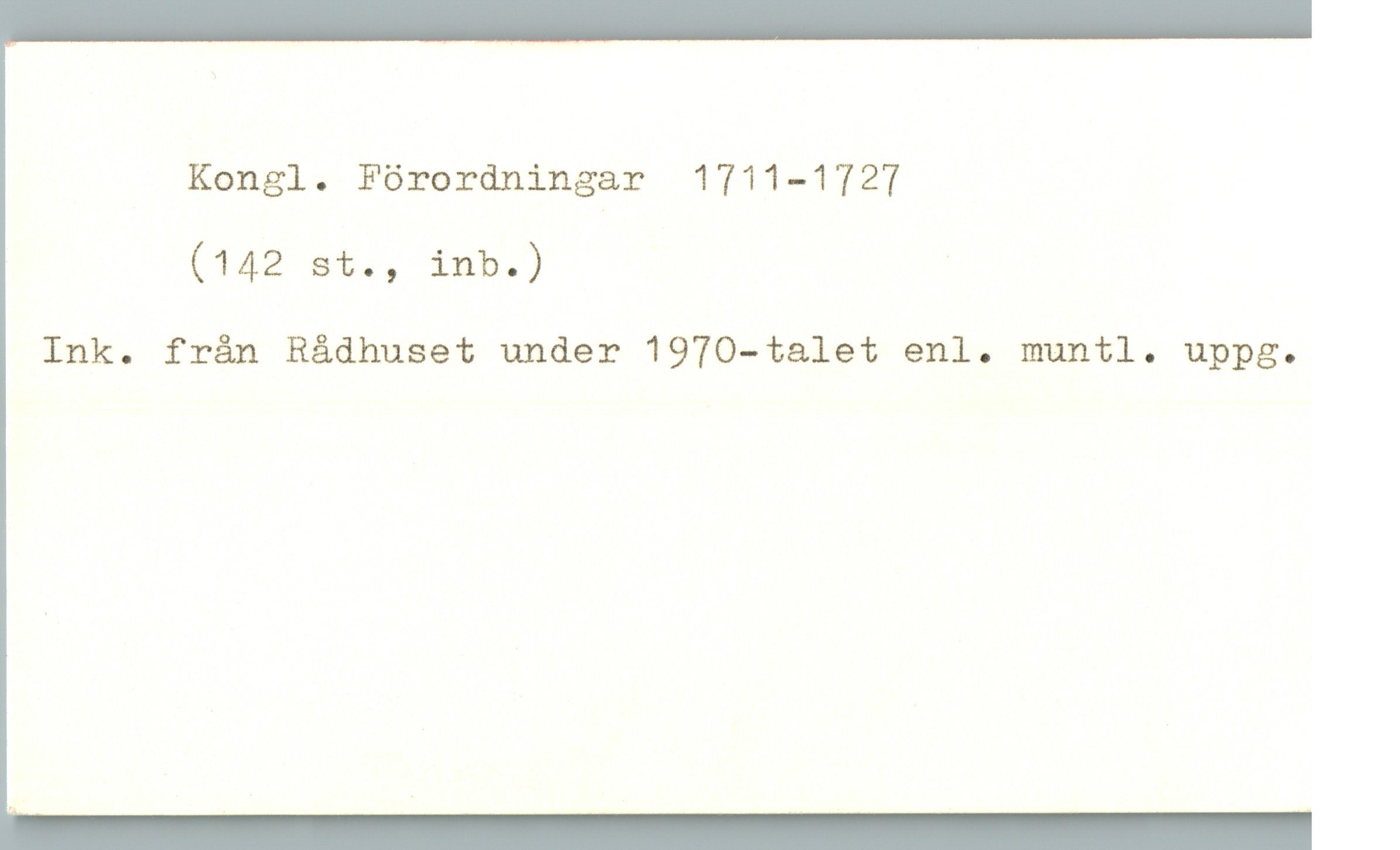  Kongl. Förordningar 1711—1727
(142 st., inb.) -
Ink. från Rådhuset under 1970—talet enl. muntl. uppg.

