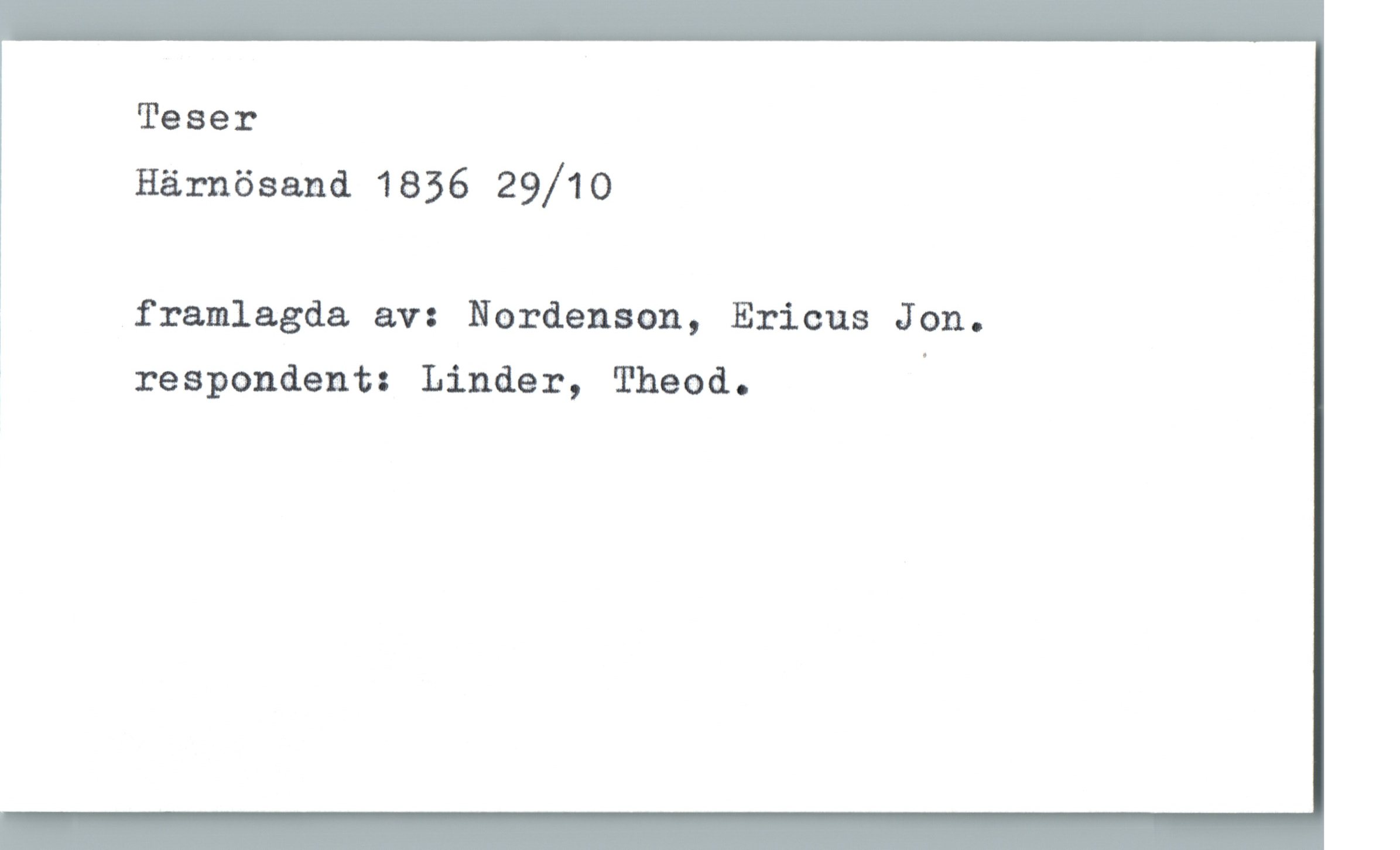 Teser Härnösand 1836 29/10 Teser
Härnösand 1836 29/10
framlagda av: Nordenson, Ericus Jon.
respondent: Linder, Theod.