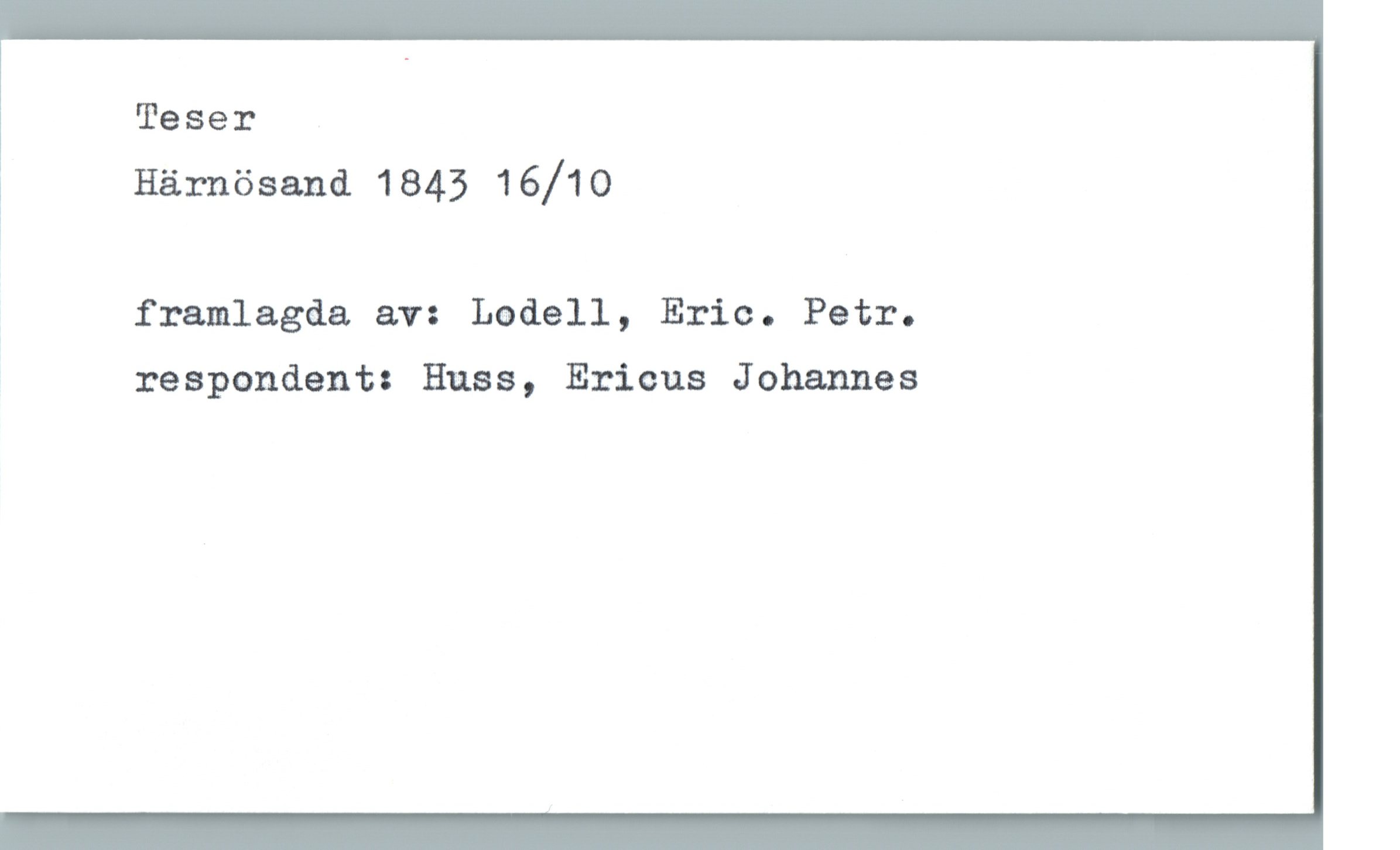 Teser Härnösand 1843 16/10 Teser
Härnösand 1843 16/10
framlagda av: Lodell, Eric. Petr.
respondent: Huss, Ericus Johannes
