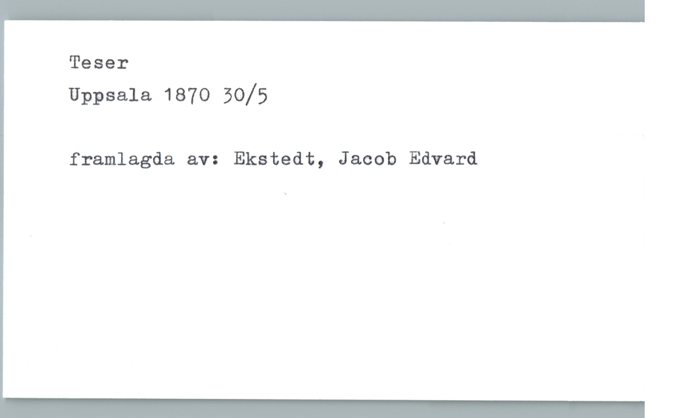 Teser Uppsala 1870 30/5 Teser
Uppsala 1870 30/5
framlagda av: Ekstedt, Jacob Edvard