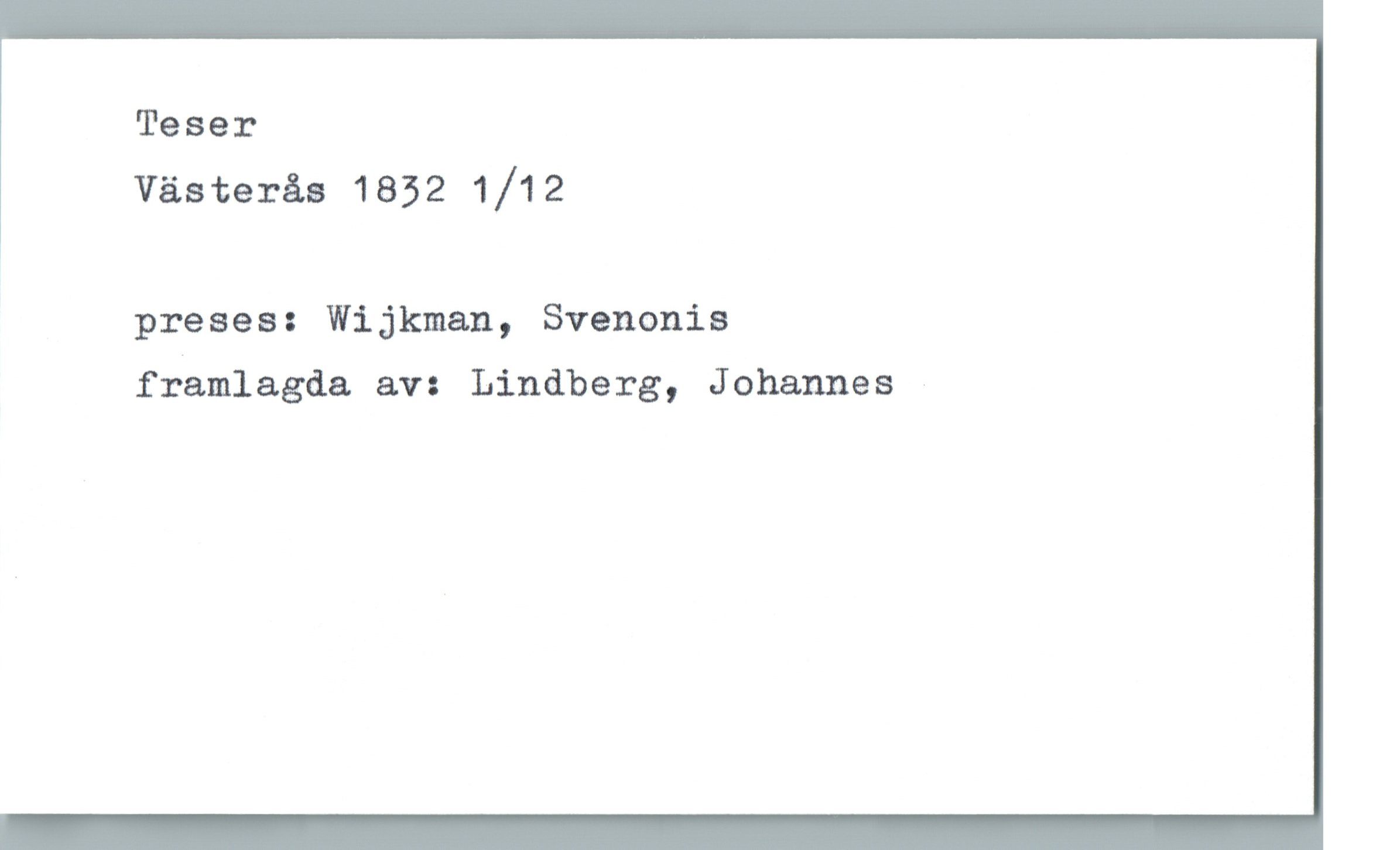 Teser Västerås 1832 1/12 Teser
Västerås 1832 1/12
preses: Wijkman, Svenonis
framlagda av: Lindberg, Johannes