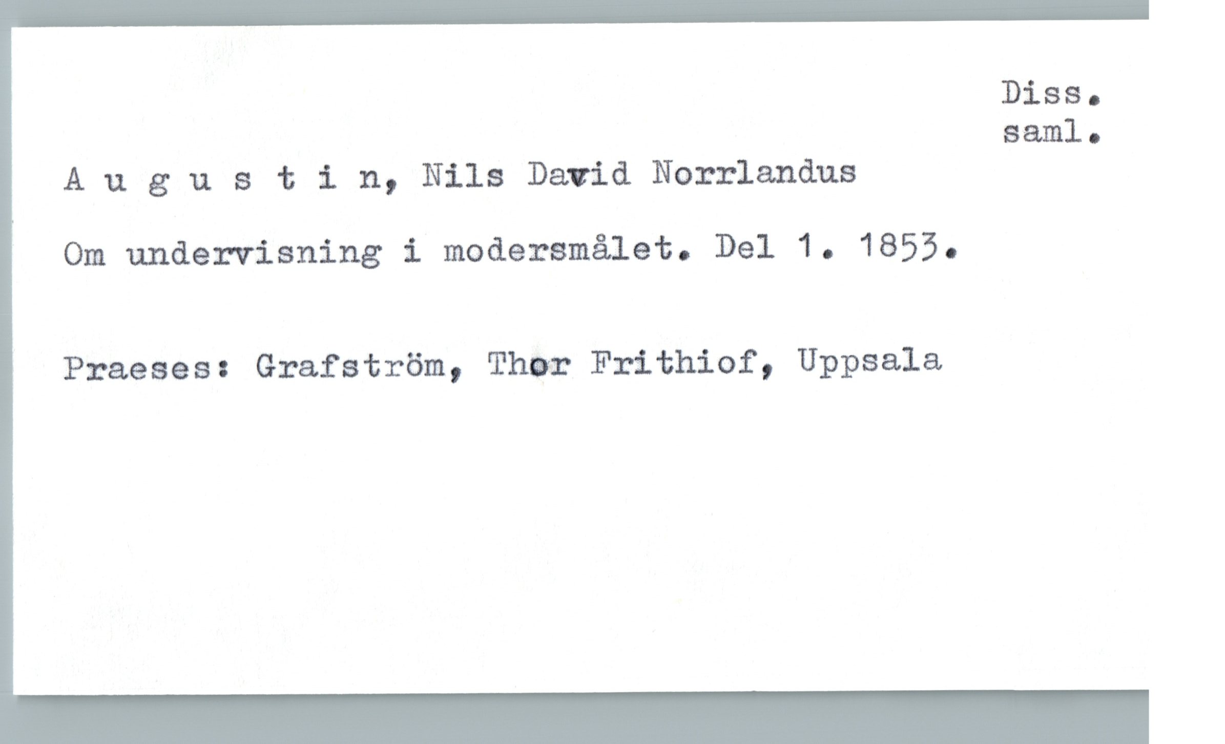 Augustin, Nils David Norrlandus Augustin, Nils David Norrlandus
Om undervisning i modersmålet. Del 1. 1853.
Praeses: Grafström, Thor Frithiof, Uppsala
Diss. saml.
