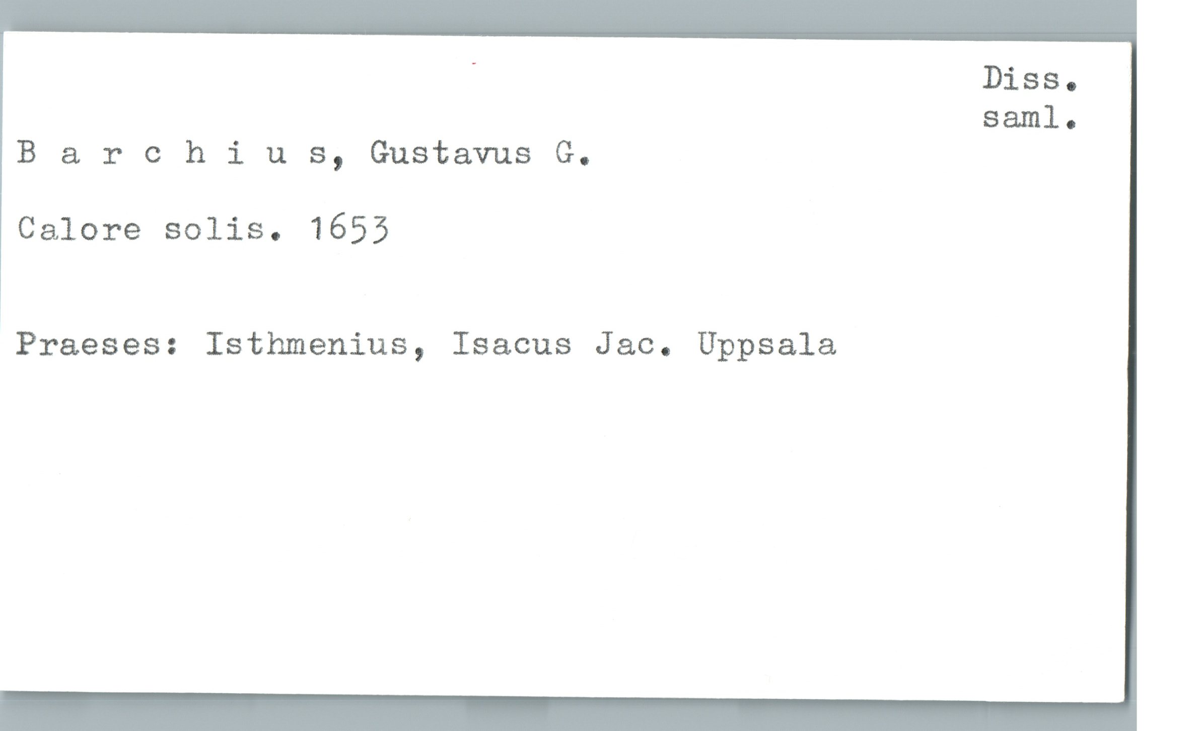 Barchius, Gustavus G. Barchius, Gustavus G.
Calore solis. 1653
Praeses: Isthmenius, Isacus Jac. Uppsala
Diss. saml.