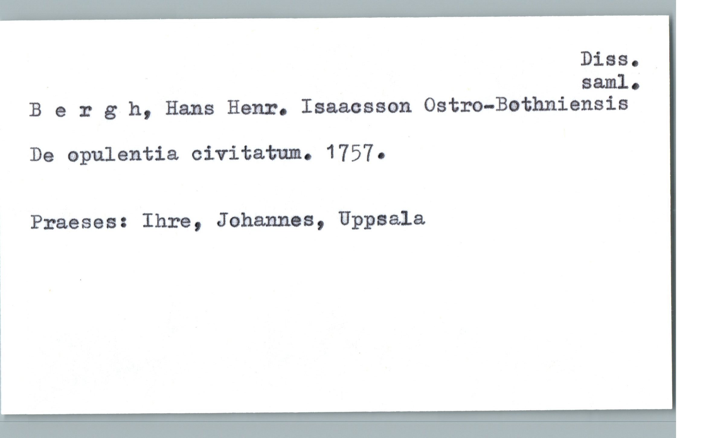 Bergh, Hans Hem. Isacsson Ostro-Bothniensis Bergh, Hans Hem. Isacsson Ostro-Bothniensis
De opulentia civitatum. 1757.
Praeses: Ihre, Johannes, Uppsala
Diss. saml.