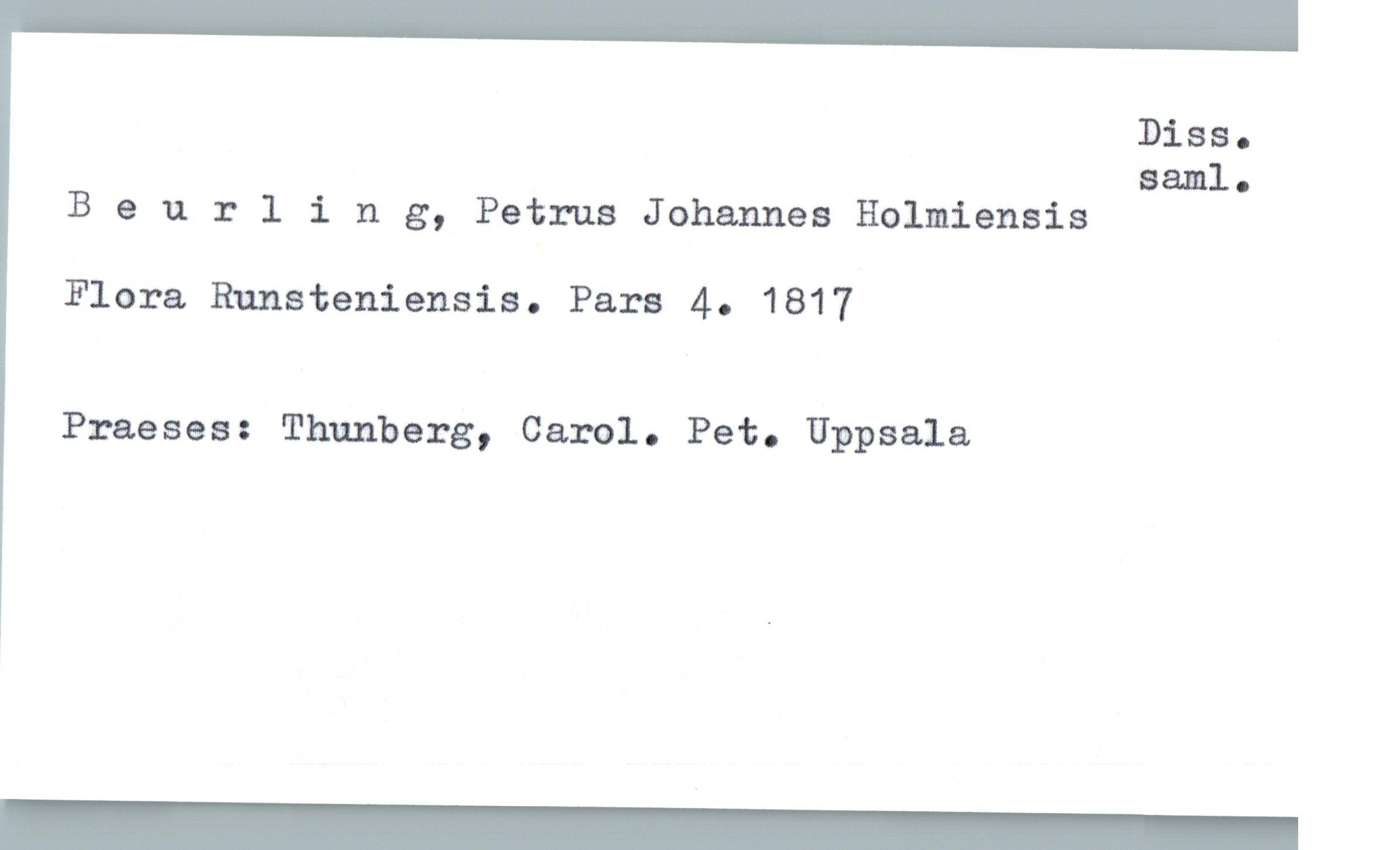 Beurling, Petrus Johannes Holmiensis Beurling, Petrus Johannes Holmiensis
Flora Runsteniensis. Pars 4. 1817
Praeses: Thunberg, Carol. Pet. Uppsala
Diss. saml.