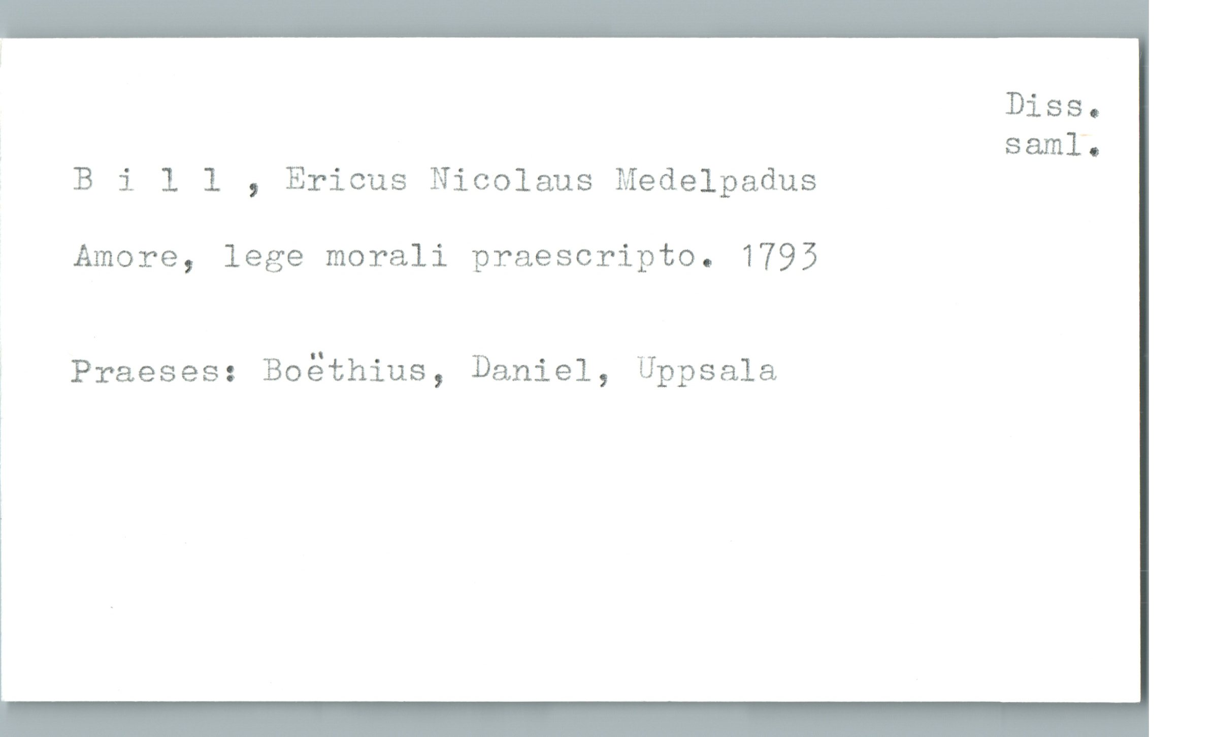 Bill , Ericus Nicolaus Medelpadus Bill , Ericus Nicolaus Medelpadus
Amore, lege morali praescripto. 1793
Praeses: Boëthius, Daniel, Uppsala
Diss. saml.