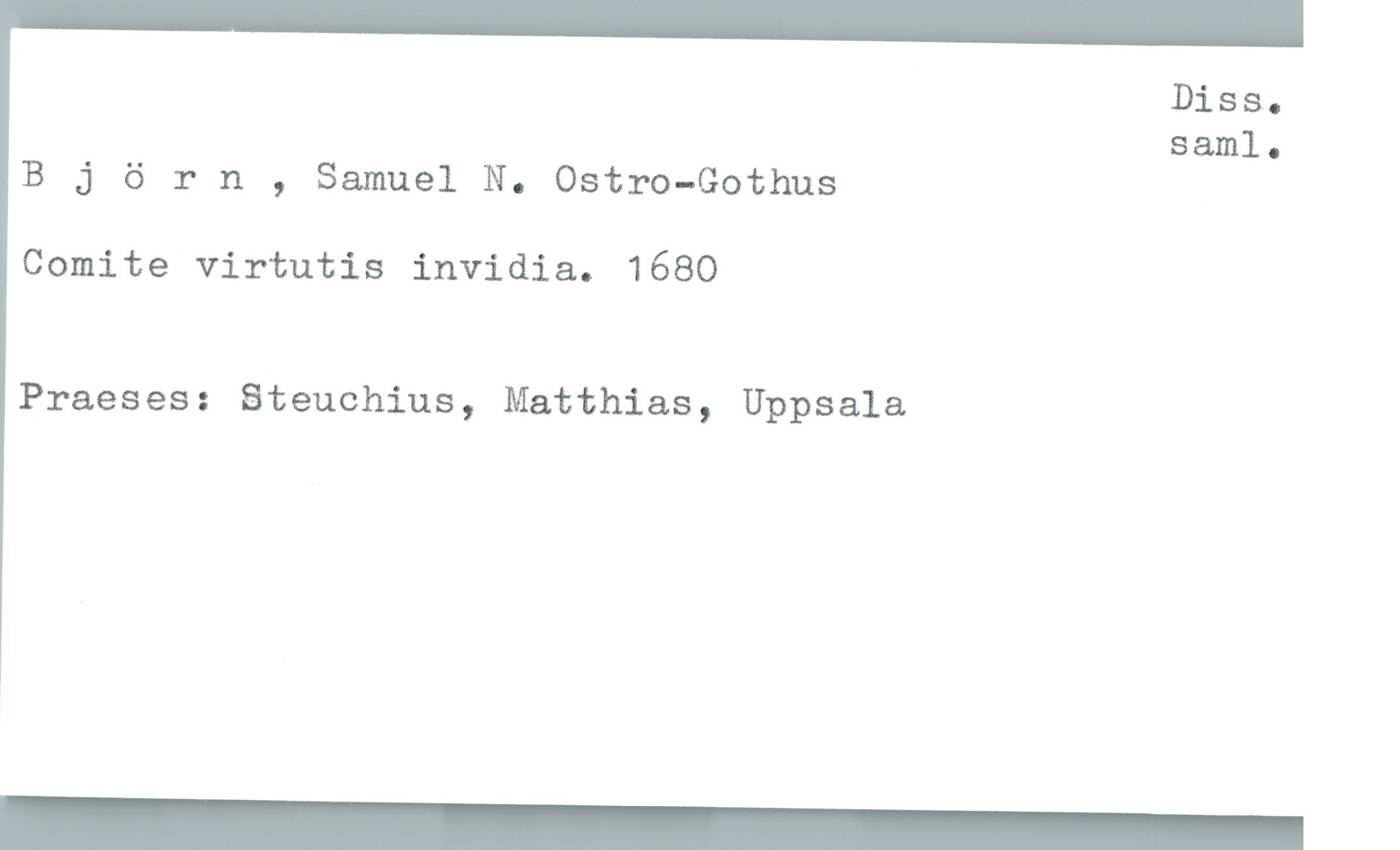 Björn , Samuel N. Ostro-Gothus Björn , Samuel N. Ostro-Gothus
Comite virtutis invidia. 1680
Praeses: Steuchius, Matthias, Uppsala
Diss. saml.