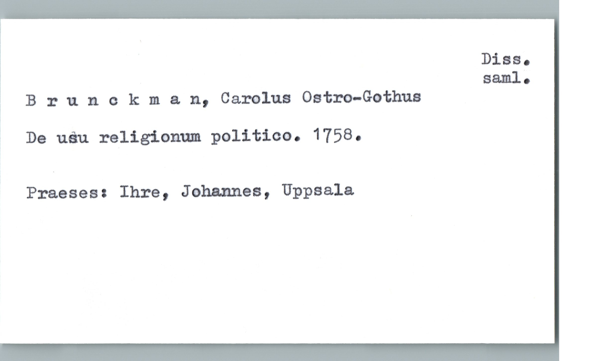  Diös.
saml-
B :: unokma. n, Camlua Ostm-Gothua
; De uéu religionum politica. 1758.
Praeses: Ihre, Johannes, Uppsala

