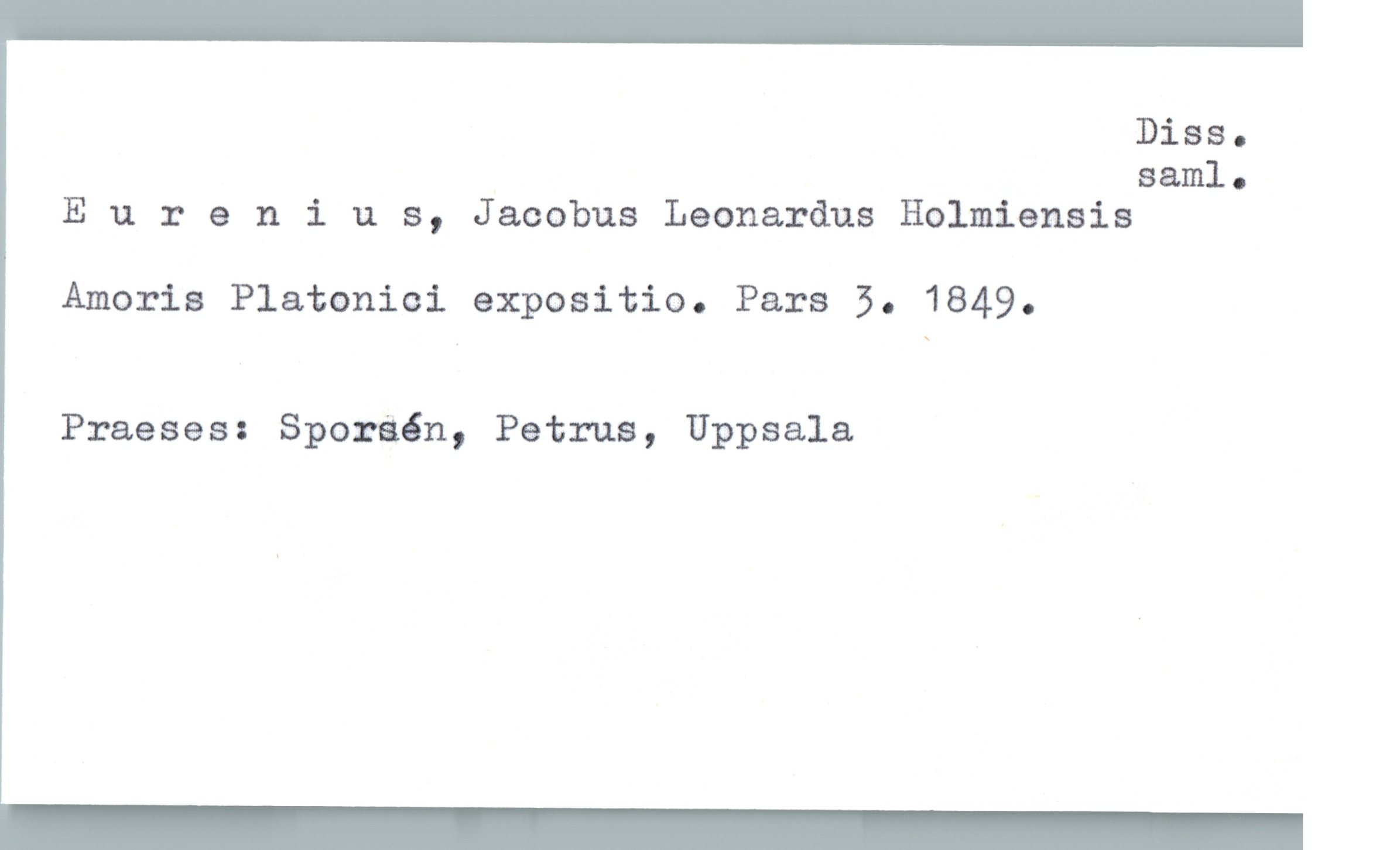  Diss.
saml.
Eurenius, Jacobus Leonardus Holmiensis
Amoris Platonici expositio. Pars 5. 1849.
Praeses: Sporaön, Petrus, Uppsala

