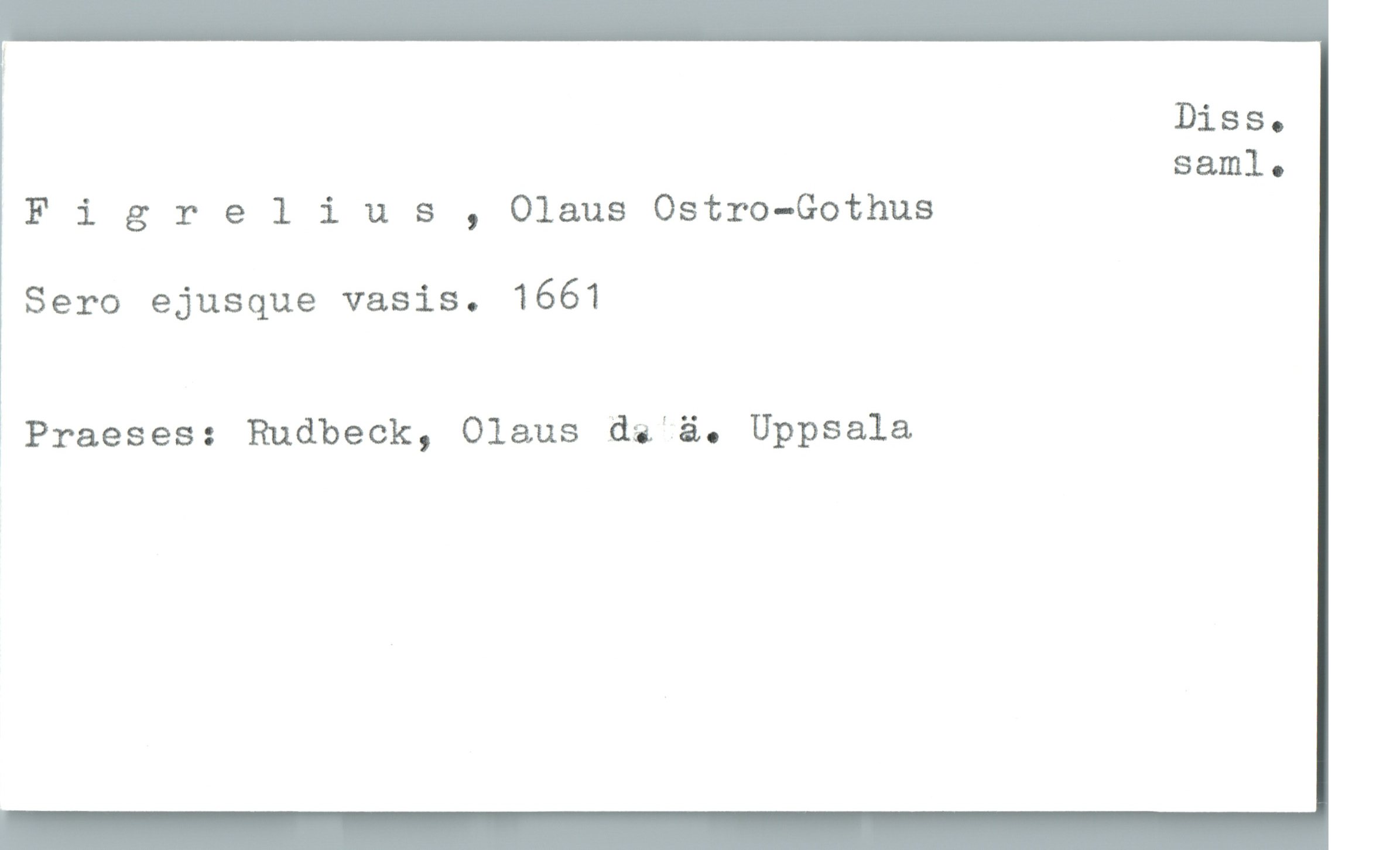  Diss.
saml.
Flgrelius , Olaus Ostro-Gothus
Sero ejusque vasis. 1661
! Praeses: Rudbeck, Olaus da ä. Uppsala

