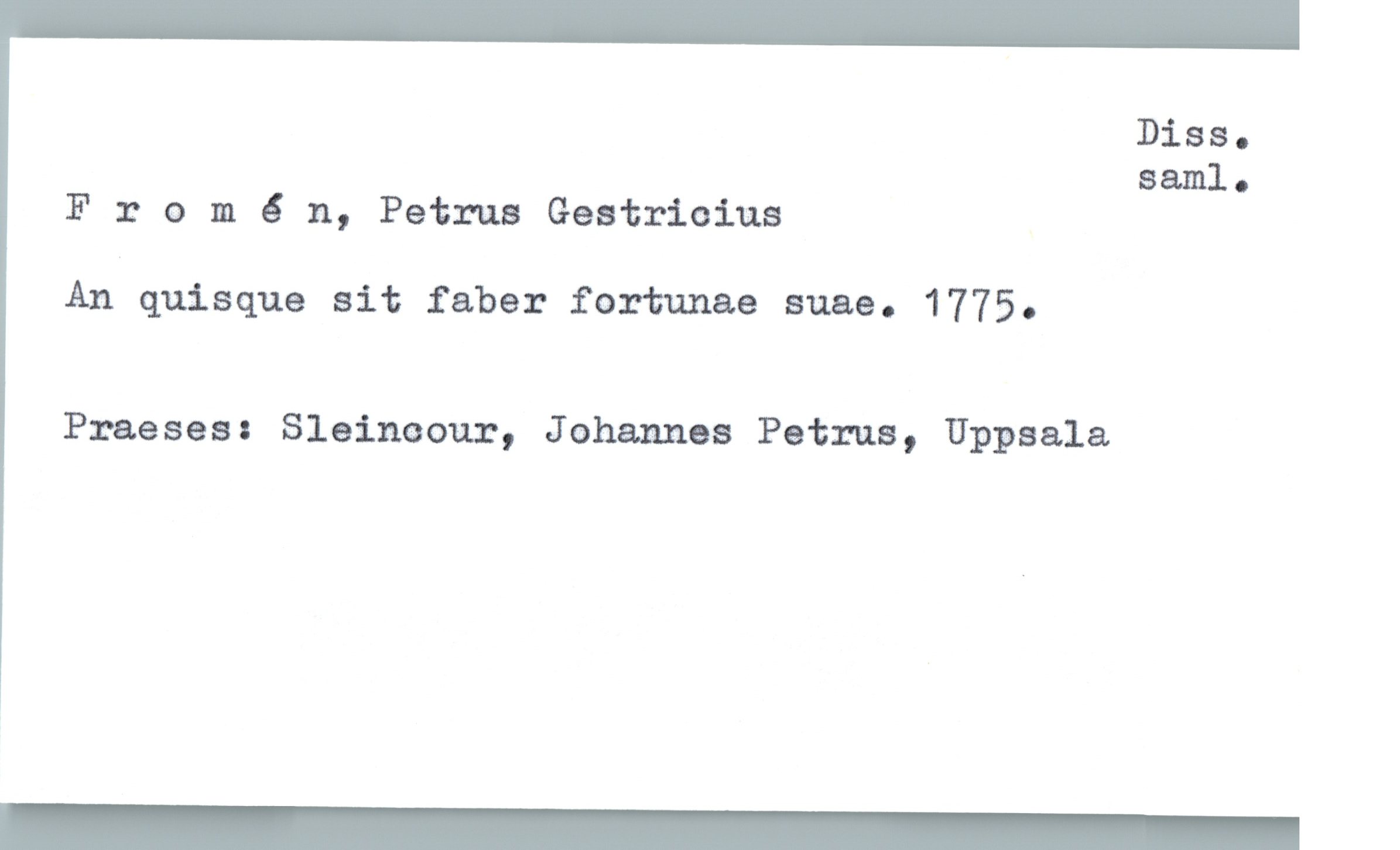  Diss.
saml.
From 6 n, Petrus Geatrioius
An quisque sit faber fortunae suae. 1775.
Praeses: Slaineour, Johannes Petrus, Uppsala

