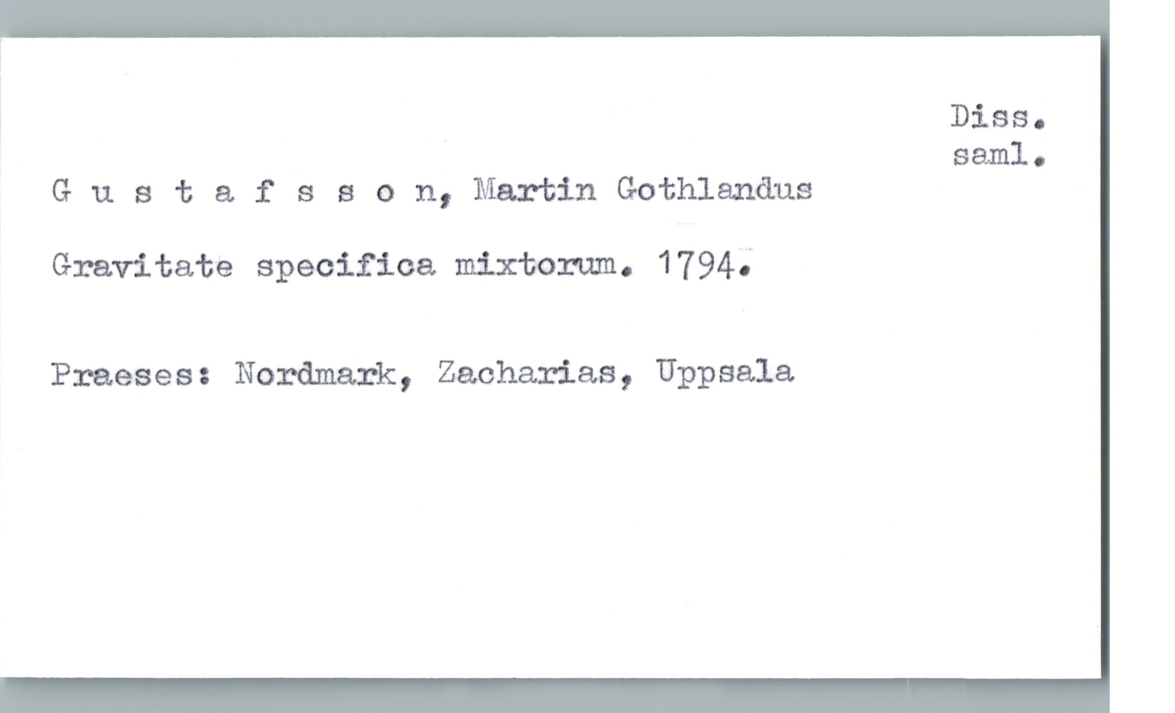  ; Diss.
saml.
Gustafsson,MartinGothlanåus
Gravitate specifica mixtam. 1794;
Praeses: Nordmark, Zacharias, Uppsala.

