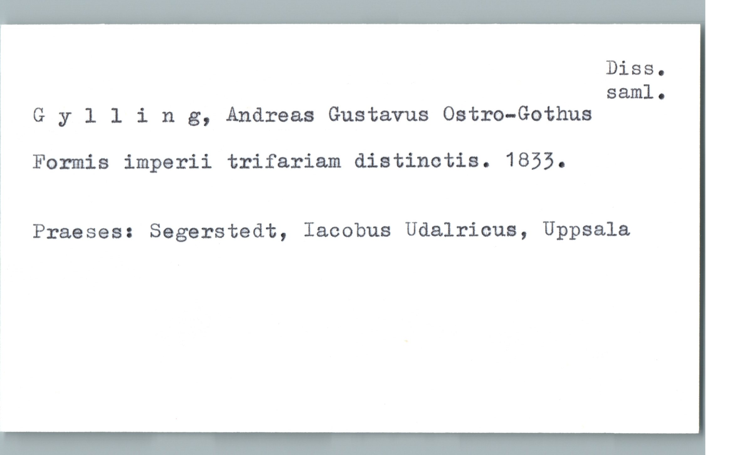  Diss.
saml.
» Gyllin 3, Andreas Gustavus Ostro-Gothus
Formia imperii trifariam distinctis. 1853.
Praeses: Segerstedt, Iacobus Udalricus, Uppsala

