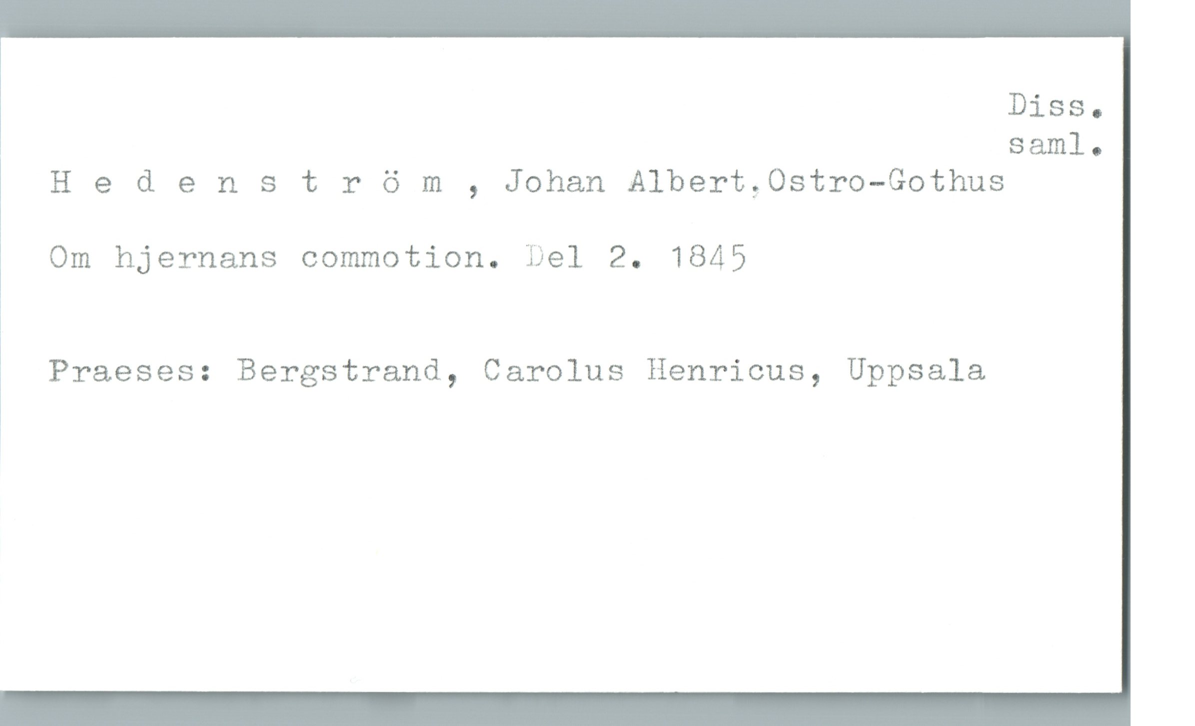  Diss.
saml.
Hedenstr 6 m , Johan Albert,Ostro-Gothus
Om hjernans commotion. Del 2. 1845
Praeses: Bergstrand, Carolus Henricus, Uppsala

