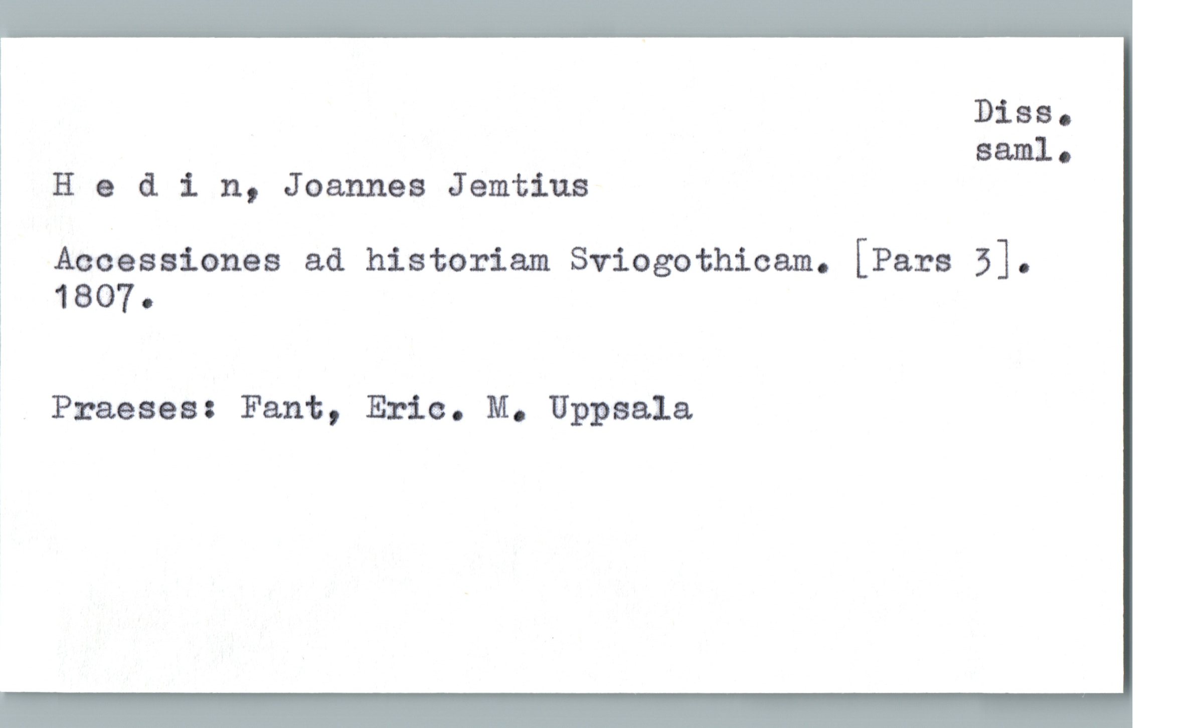  Diss.
Balilla
Hedin, Joannes Jemtius
Accessianes ad historiam Sviogothicam. [Pars 3].
1 1807.
Praeses: Fant, Eria. M. Uppsala

