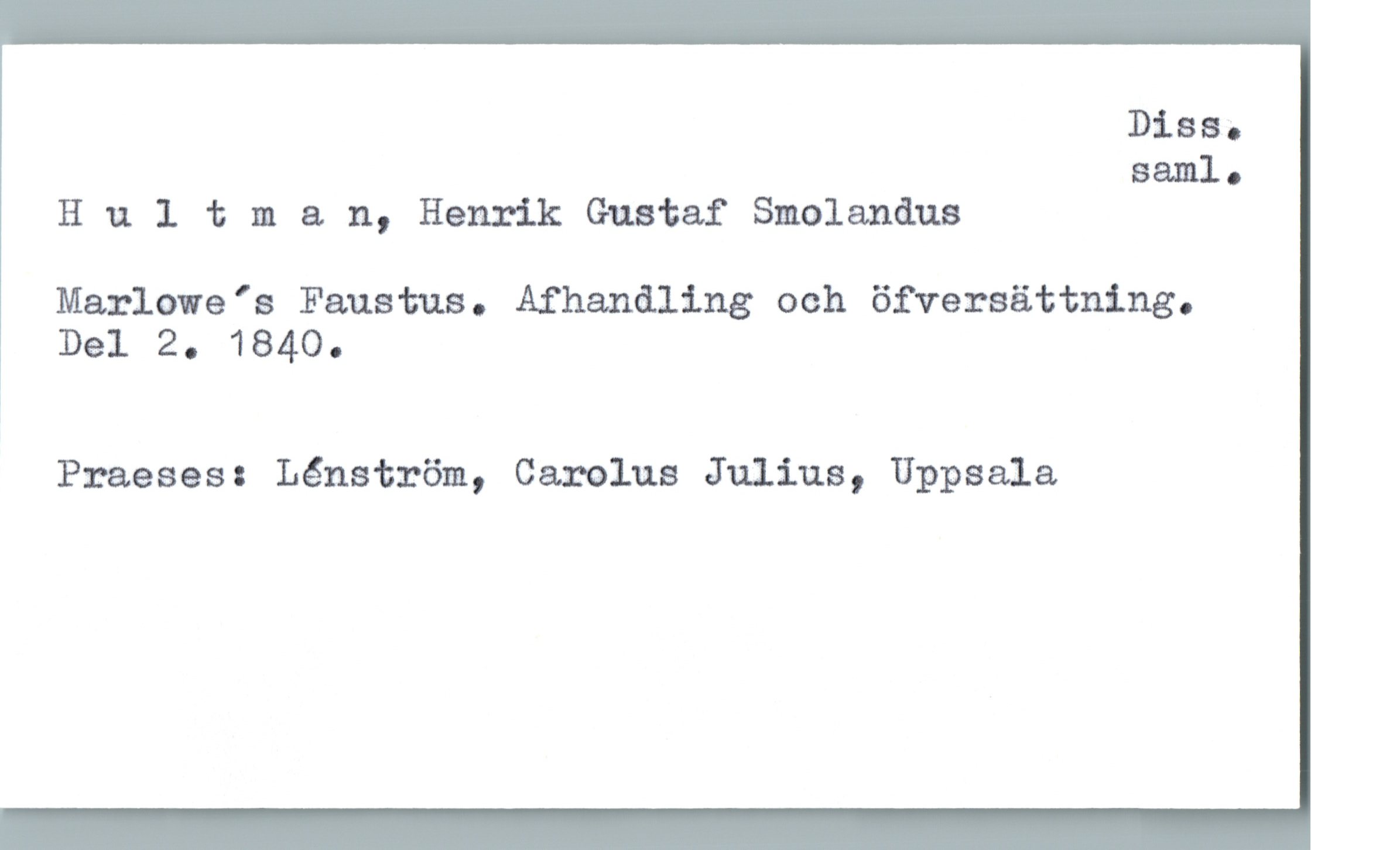  Diss.
saml.
H v. 1 1: m a n, Henrik Gustaf Smolandus
Marlowe 's Faustus. Afhanåling och öfversättning.
Del 2. 1840.
Praeses: Lénström, Carolus Julius, Uppsala

