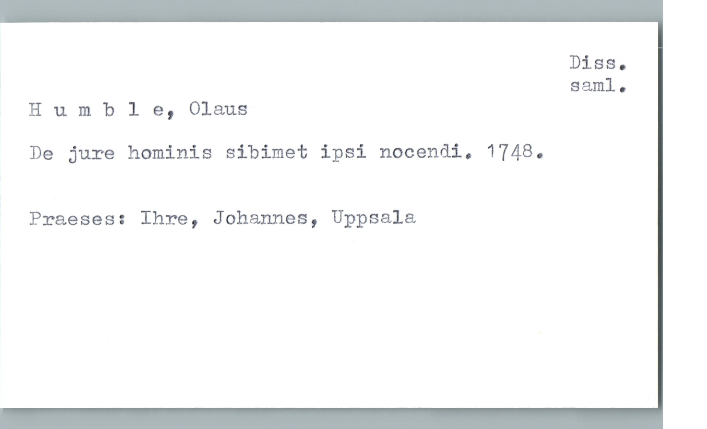 DiSS.
* saml.
? Humble, Olaus

De jure hominis sibimet ipsi nocendi. 1748.
? Praeses: Ihre, Johannes, Uppsala

