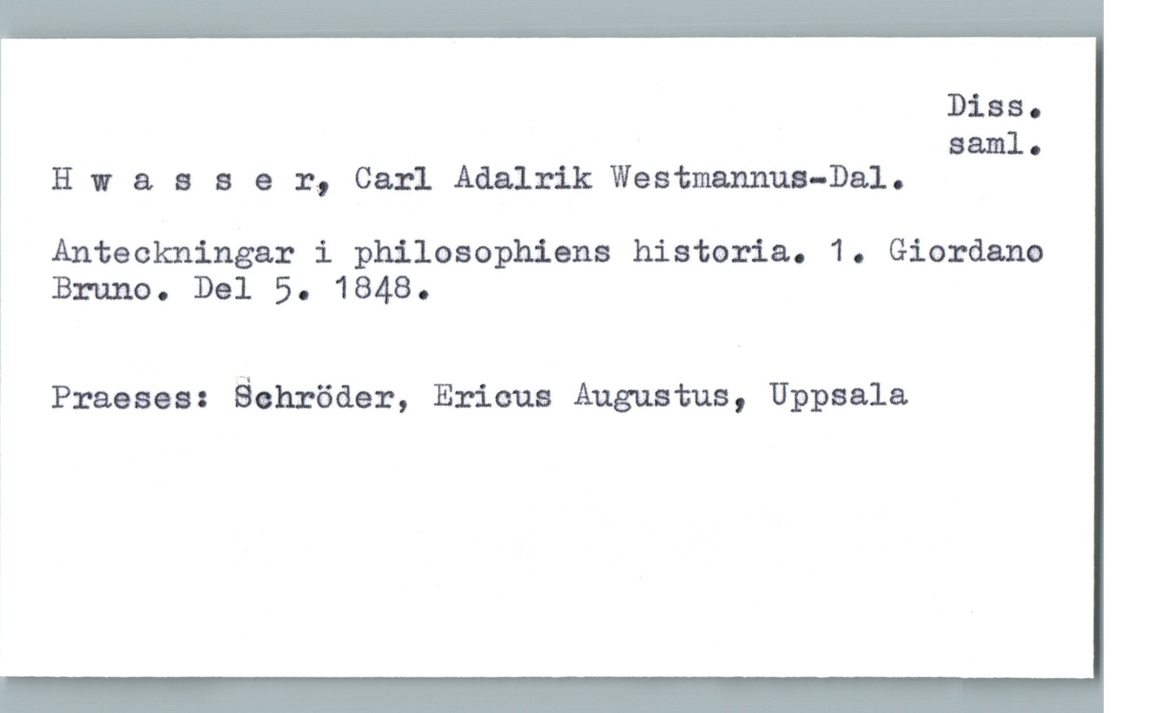  Diss.
saml-
H 17 aaaer, Carl Adalrik Westmazmua-Dal.
Anteckningar i philosophiens historia. 1. Giordano
Bruno. Dal 5. 1848.
Praeses: äohröder, Ericus Augustus, Uppsala

