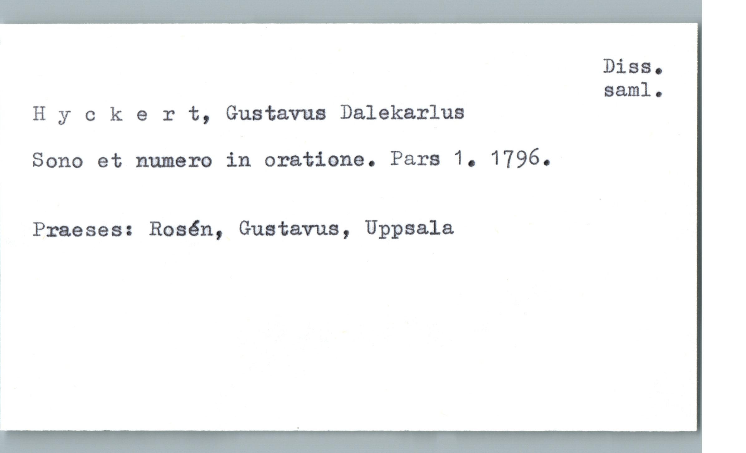  Diss.
saml.
Hyckert, Gustavus Dalekarlua
Sono et numero in oratione. Para 1. 1796.
Praeses: Rosén, Gustama, Uppsala
ä
1
l
i

