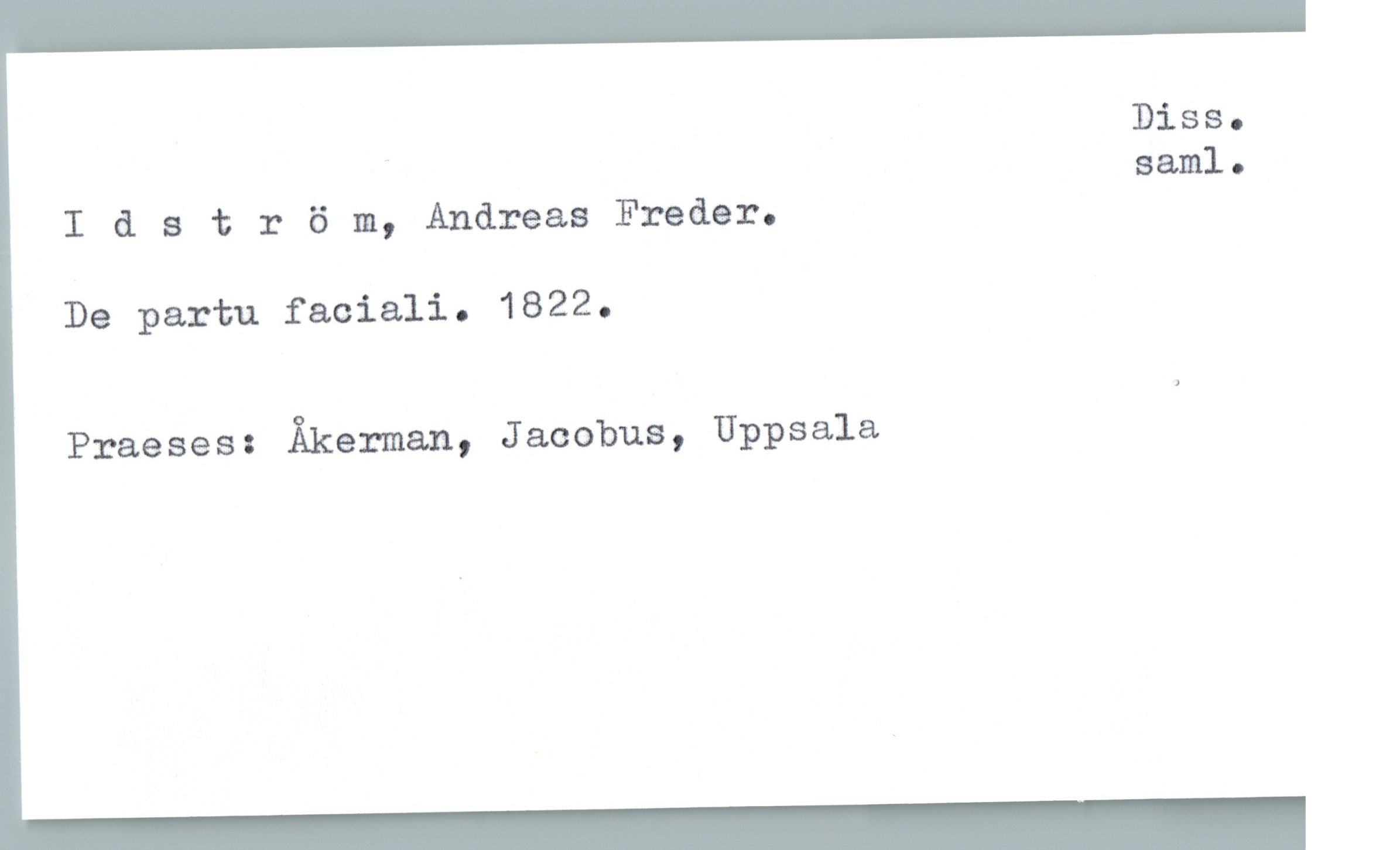  _ Diss.
saml.
I & s t r 5 m, Andreas Freder.
De partu faciali. 1822.
Praeses: Åkerman, Jacobus, Uppsala

