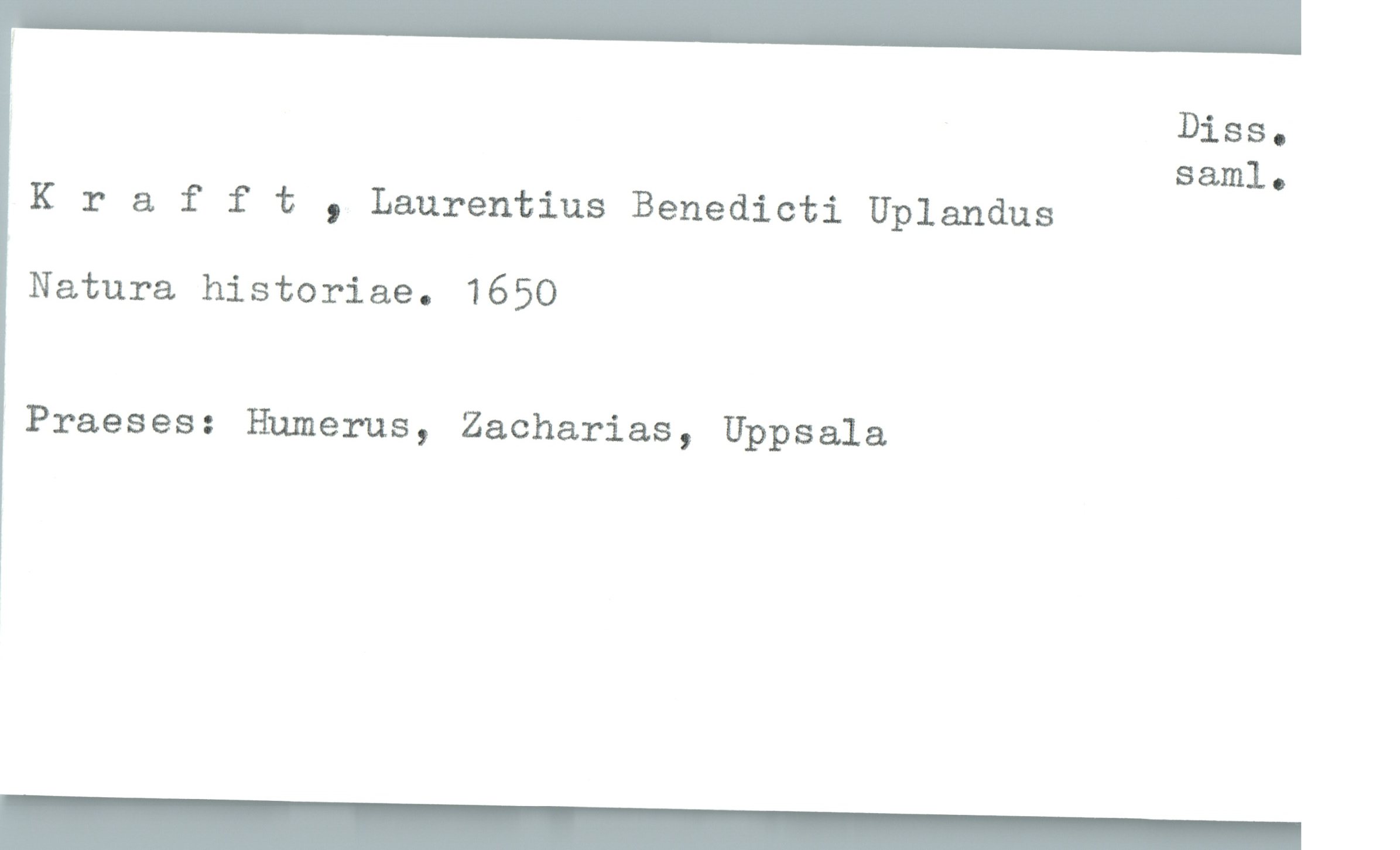  Diss.
saml.
Krafft , Laurentius Benedicti Uplandus
Natura historiae. 1650
Praeses: Humerus, Zacharias, Uppsala
1

