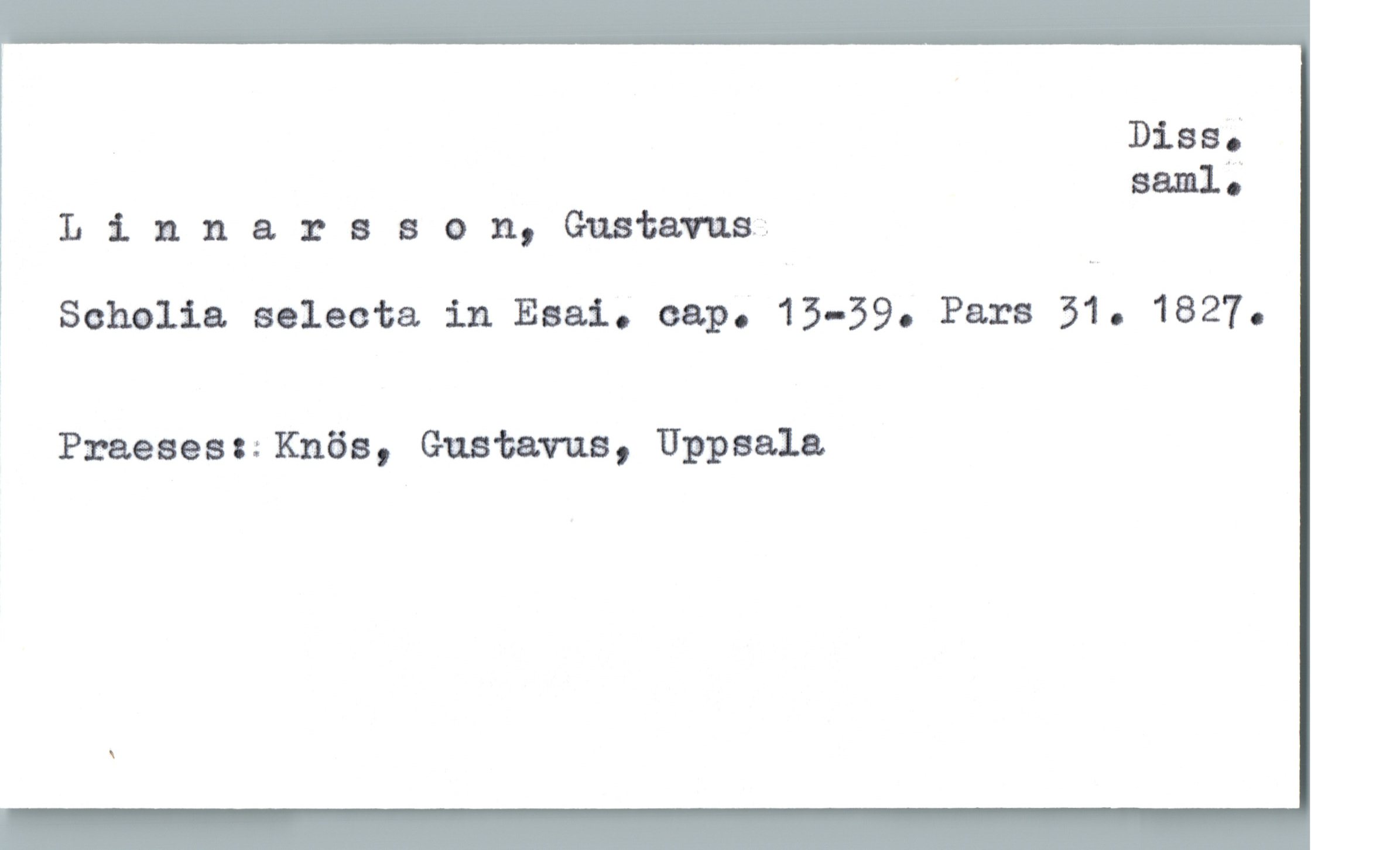 Disa;
saml;
Llnnarason, Gustavus;
! Sohalia selecta in Esai. cap. 15-59. Para 51. 1827.
Praeaeac:Knös, Gustavus, Uppsala


