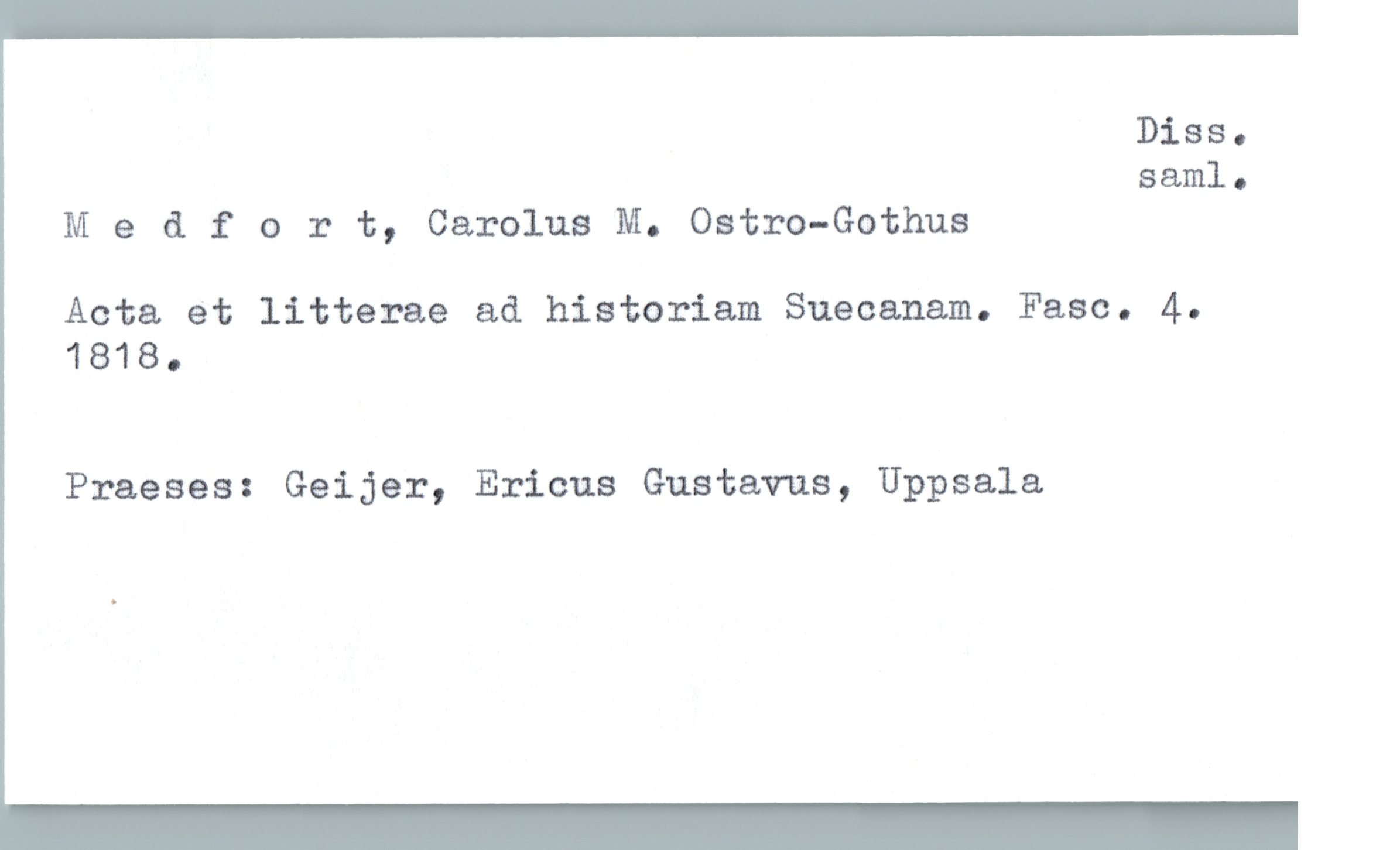  Diss.
saml.
Medfort, Carolus M. Ostro-Gothus
Acta et litterae ad historiam Suecanam. Faso. 4.
1818.
Praeses: Geijer, Ericus Gustavus, Uppsala

