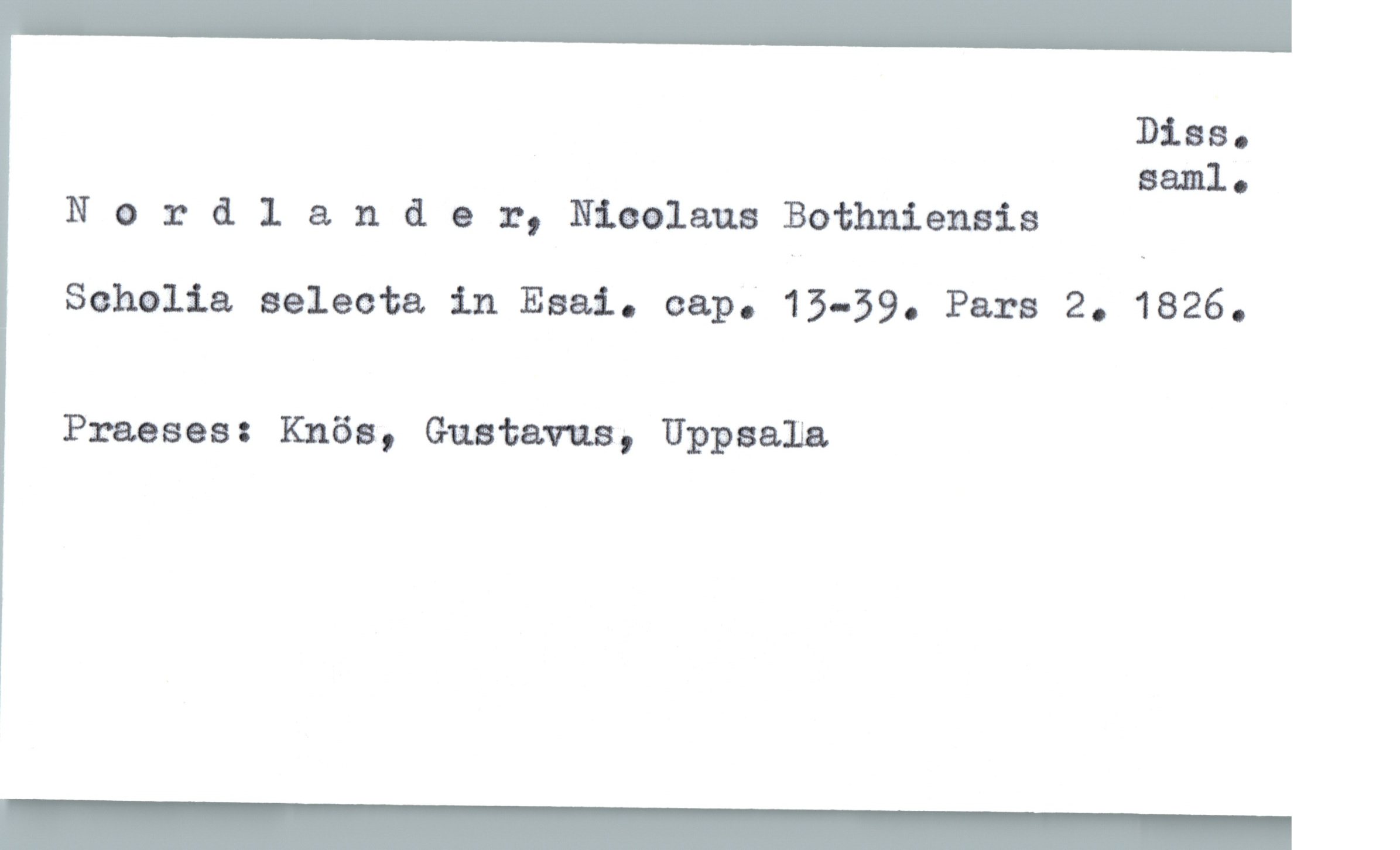  Dias.
saml.
N o :: dlander, Niaelaua Bothnienais
Schalia selecta in Eaai. cap." 13—39. Pars 2. 1826.
Praeses: Knös, Gustavus, Uppaaïia

