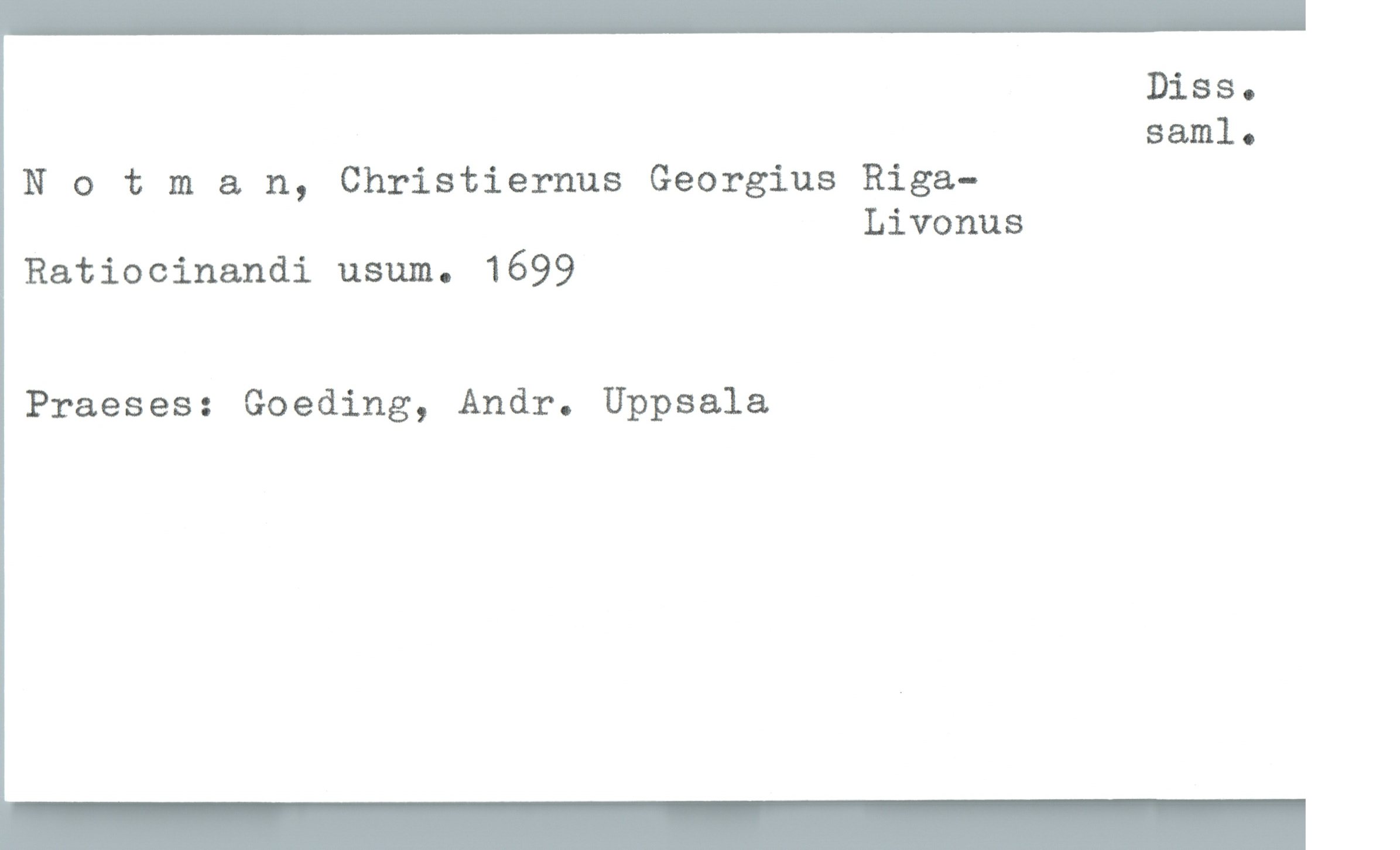 Diss.
saml.
Notman, Christiernus Georgius Riga-
Livonus
Ratiocinandi usum. 1699
Praeses: Goeding, Andr. Uppsala

