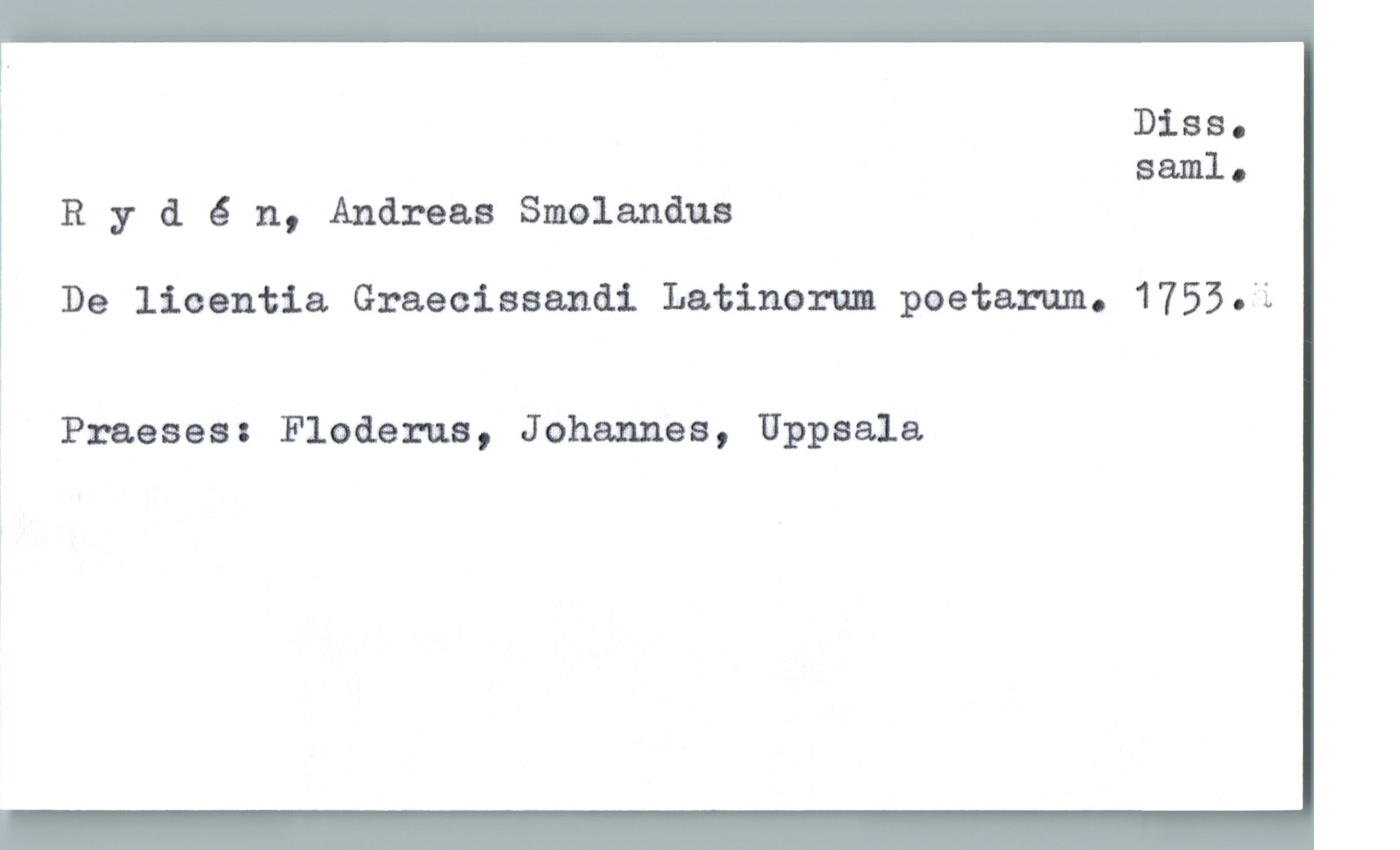 ! Disa.
saml.
R y & 6 11, Andreas Smolandus
' De licentia Graecisaandi Latinam poetarum. 1755.-'L
]
3 Praeses: Floderna, Johannes, Uppsala

