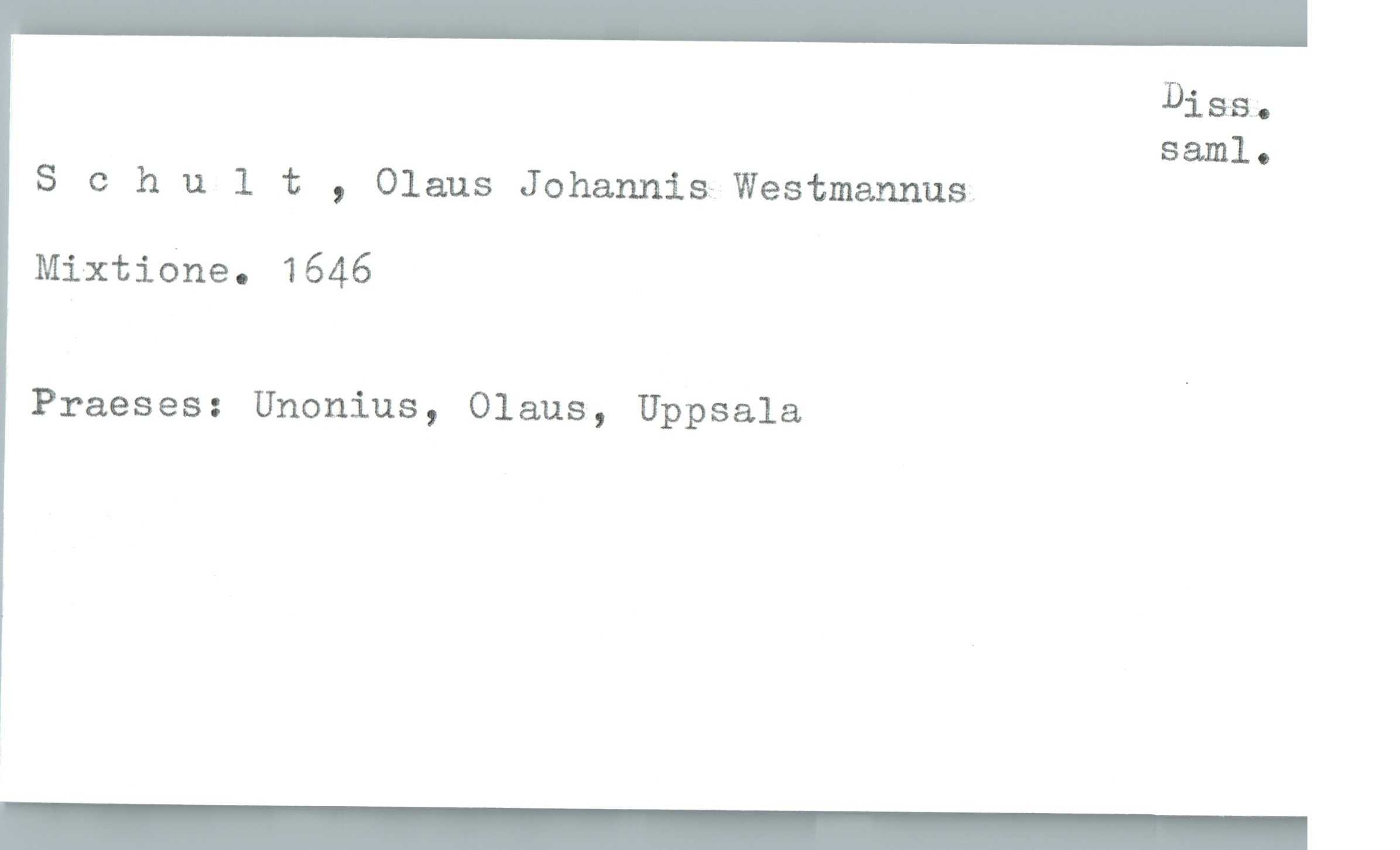  Diss.
saml.
S 0 hult , Olaus Johannis—Westmannus
Mixtidne. 1646
Praeses: Unonius, Olaus, Uppsala '

