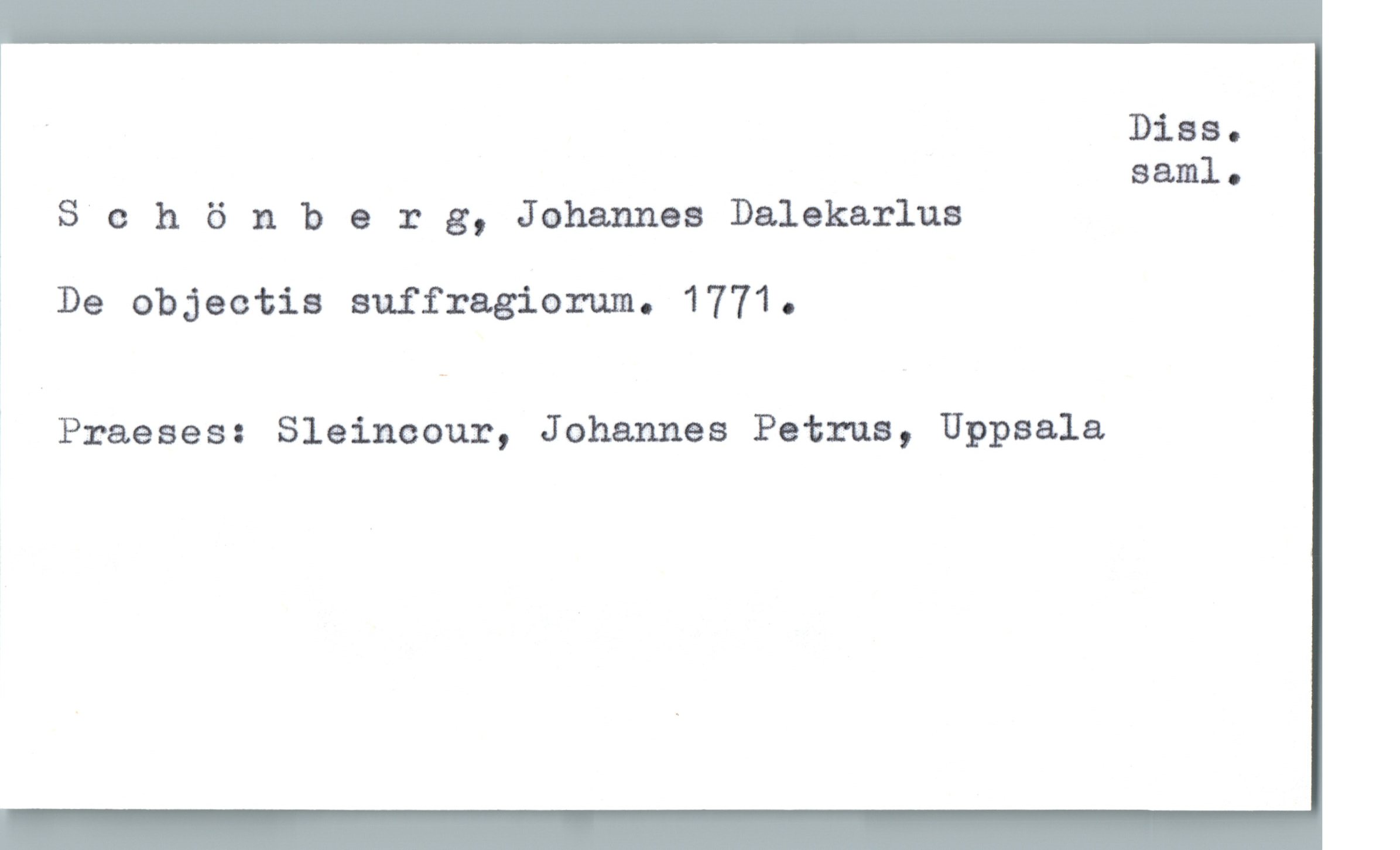  ' Dias.
saml.
' S e h 6 nberg, Johannes Dalekarlus
? De objectis suffragiorum. 1771.
' Praeses: Sleincour, Johannes Petrus, Uppsala

