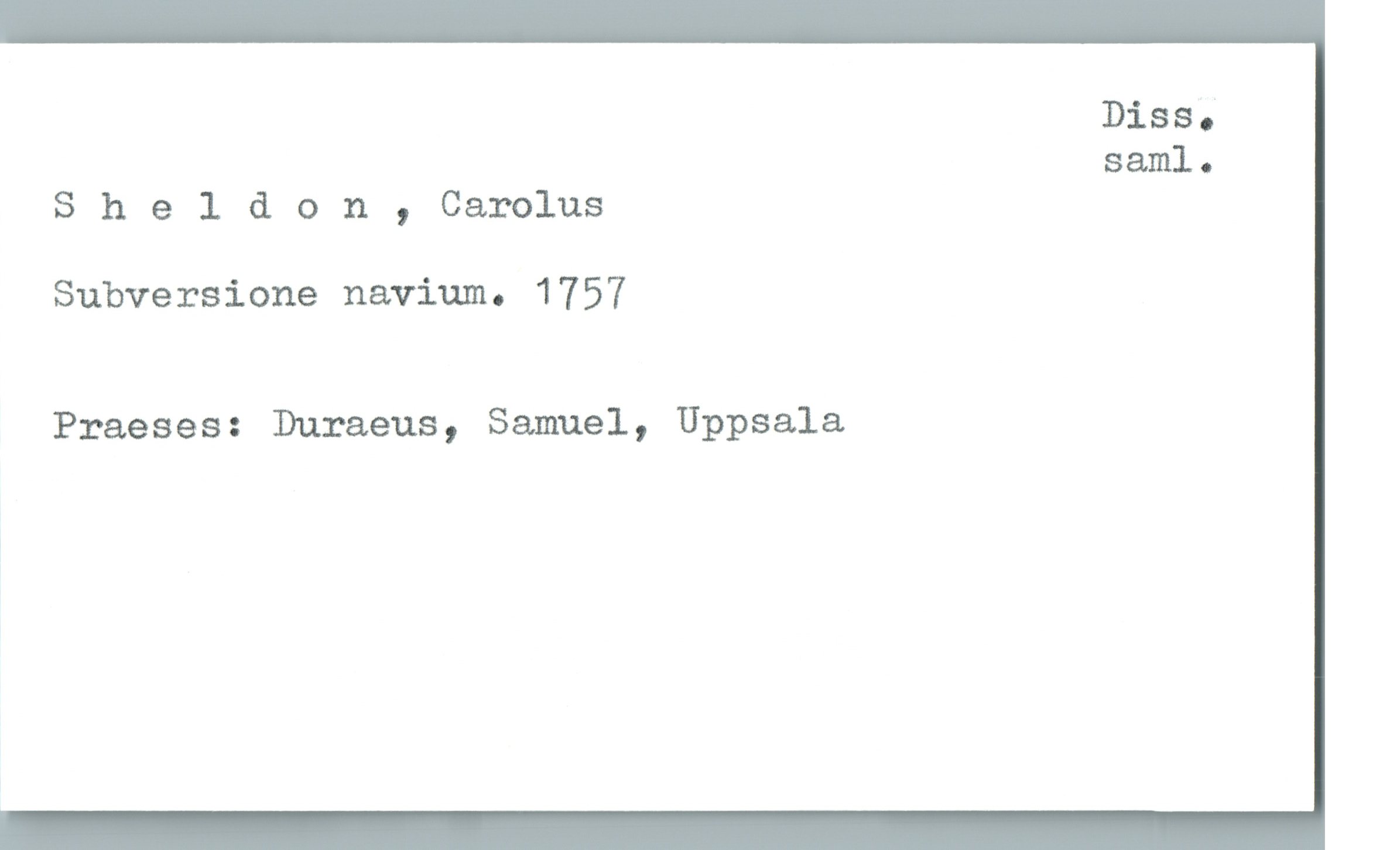  Diss.
saml.
Sheldon,Carolus
Subversione navium. 1757
Praeses: Duraeus, Samuel, Uppsala

