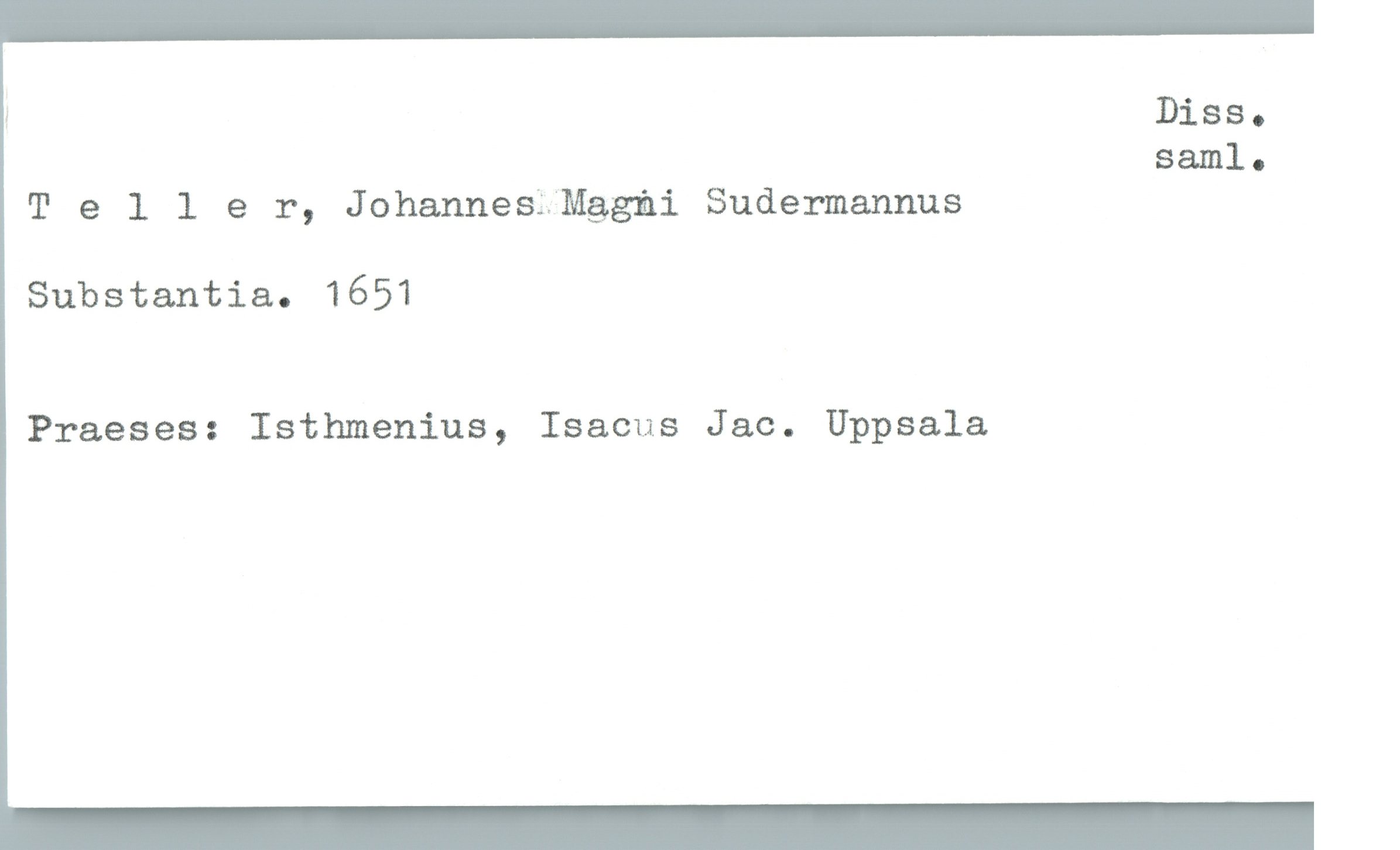  J Diss.
saml.

Teller, JohannesLMggäi Sudermannus

Substantia. 1651

Praeses: Isthmenius, Isacus Jac. Uppsala

