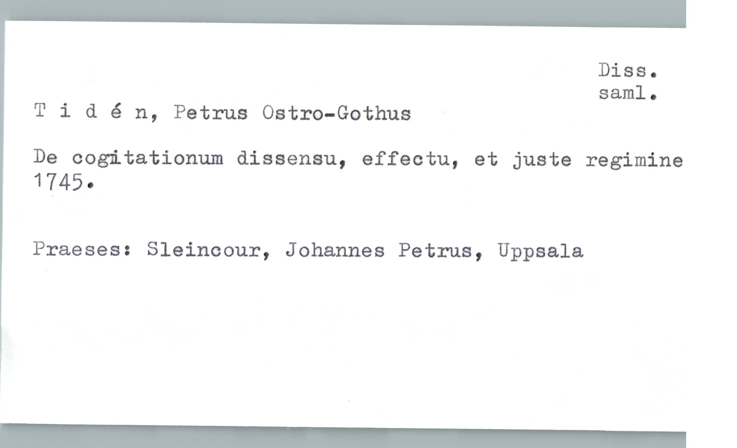  Diss.
saml.
Tldén, Petrus Ostro-Gothus
De cogitationum dissensu, effectu, et juste regimine
1745.
Praeses: Sleincour, Johannes Petrus, Uppsala

