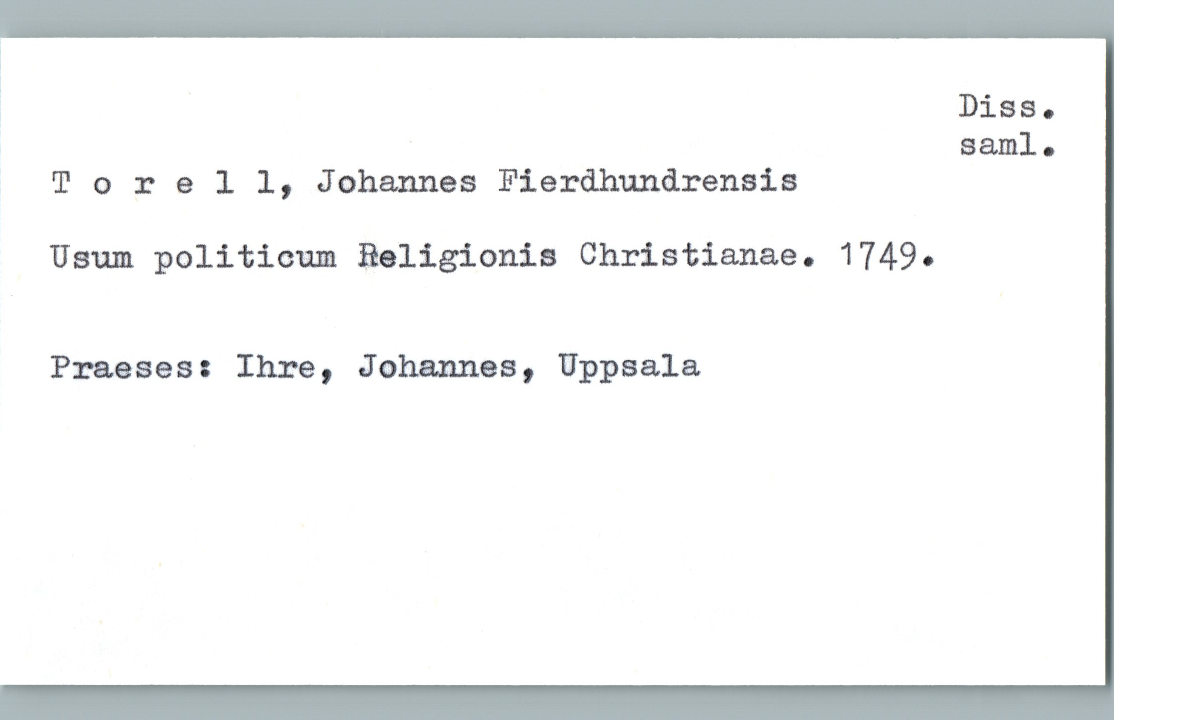  Diss.
% ' saml.
1 '1' orell, Johannes Fierdhundrensis
, Usum politicam Religionis Christianae. 1749.
Praeses: Ihre, Johannes, Uppsala

