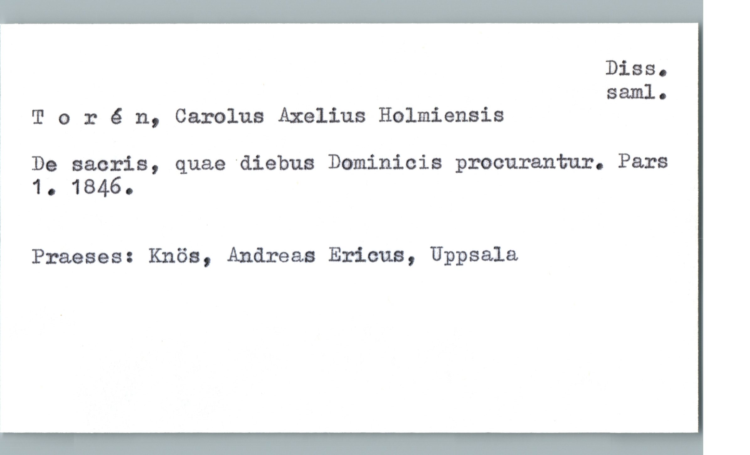  * DiBSc
, Saml.
; T 0 r 6 n, Carolus Axenus Holmiensis
!

De sacris, quae "diebus Dominicis procurantur. Pars
1 1. 1846.
i
!
= Praeses: Knös, Andreas Ericus, Uppsala

