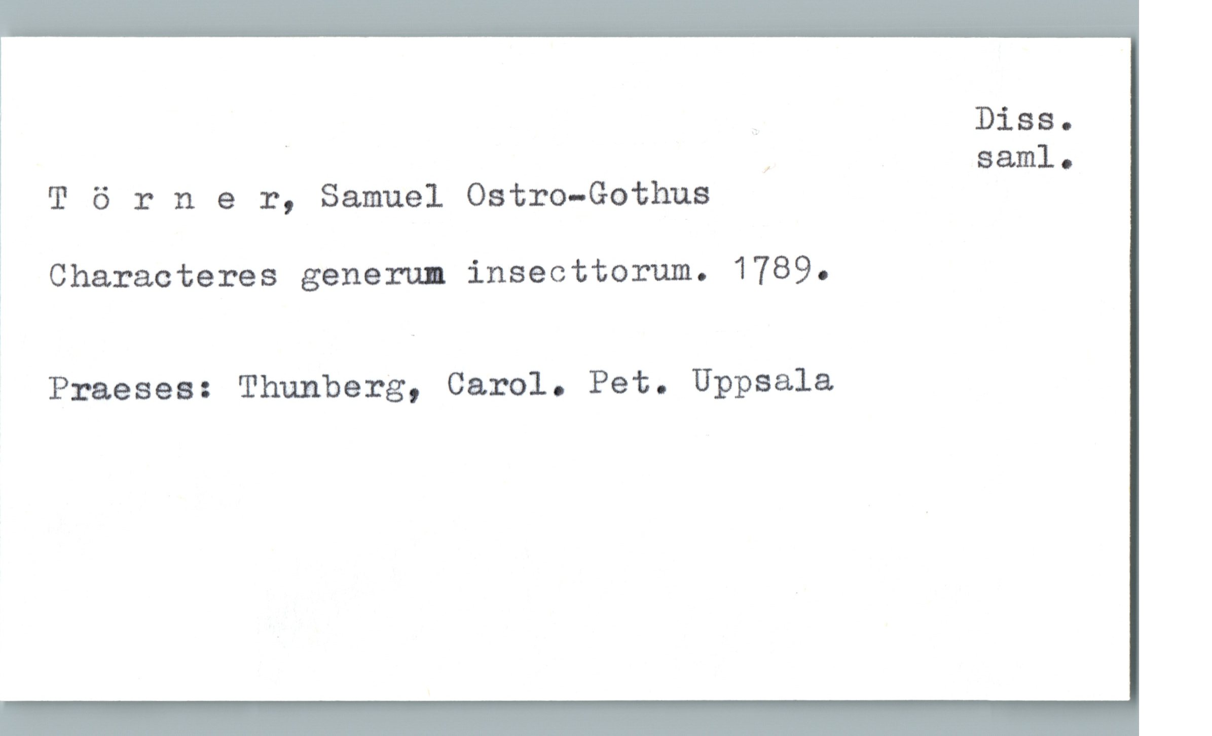  _ , Diss.
, 88.111]. 0
] Törner, Samuel Ostro—Gothus
Characteres genera: insecttorum. 1789.
Praeses: Thunberg, Carol. Pet. Uppsala

