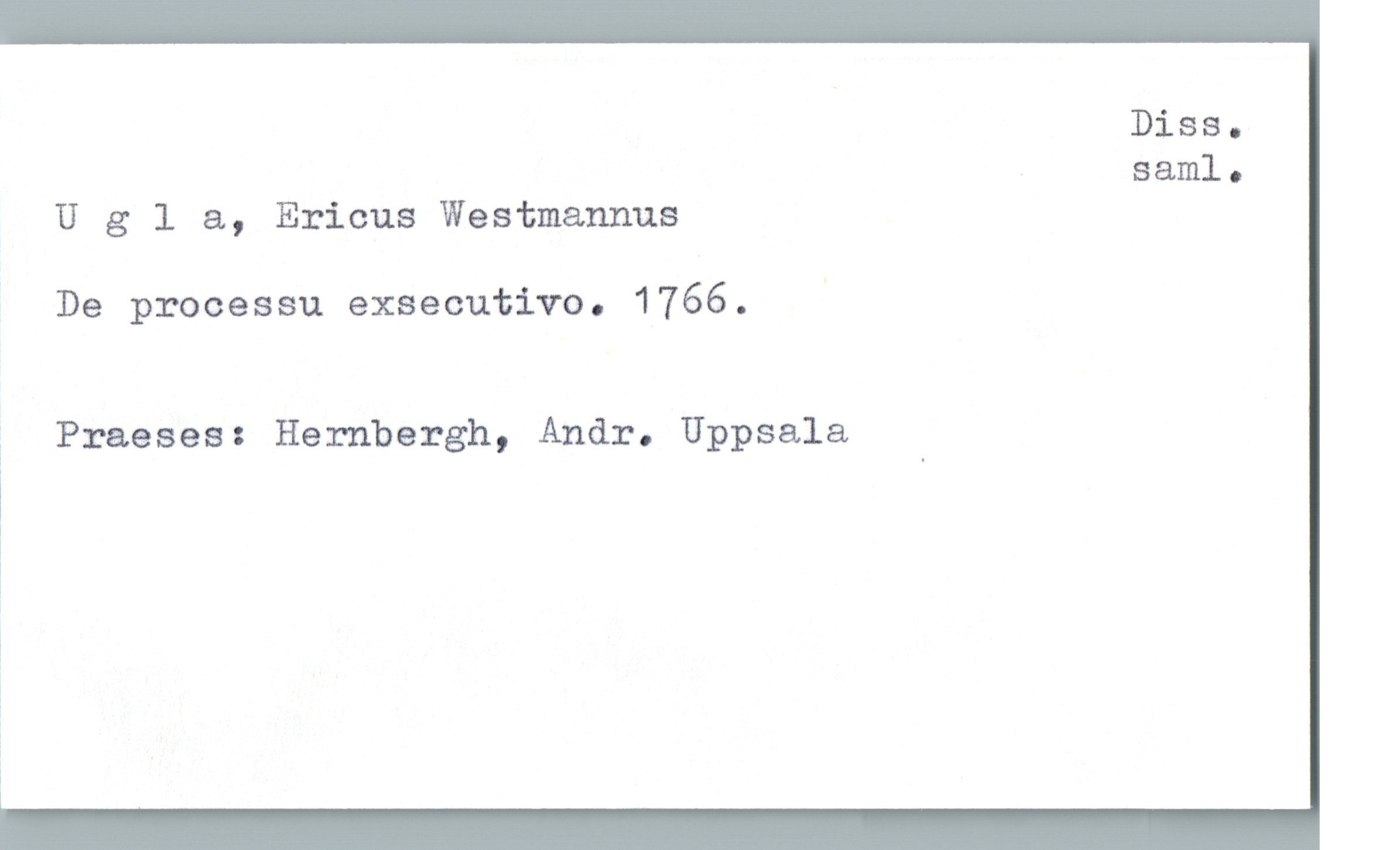  Diss.
saml.
U g 1 &, Ericus Westmannus
De processu exsecutivo. 1766. '
i Praeses: Hernbergh, Andr. Uppsala
!
1
!
]

