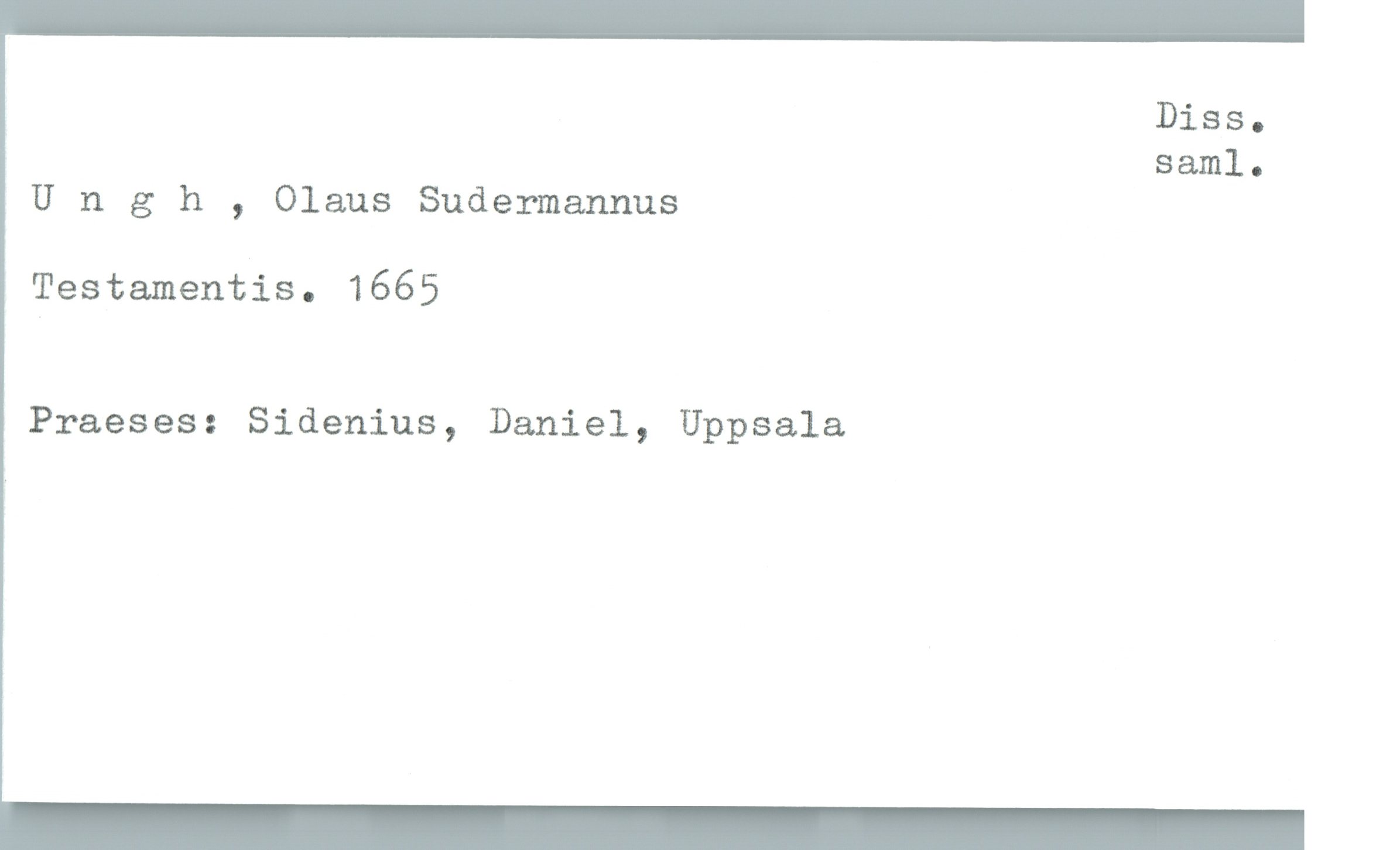  Diss.
saml.
Ungh , Olaus Sudermannus
Testamentis. 1665
Praeses: Sidenius, Daniel, Uppsala

