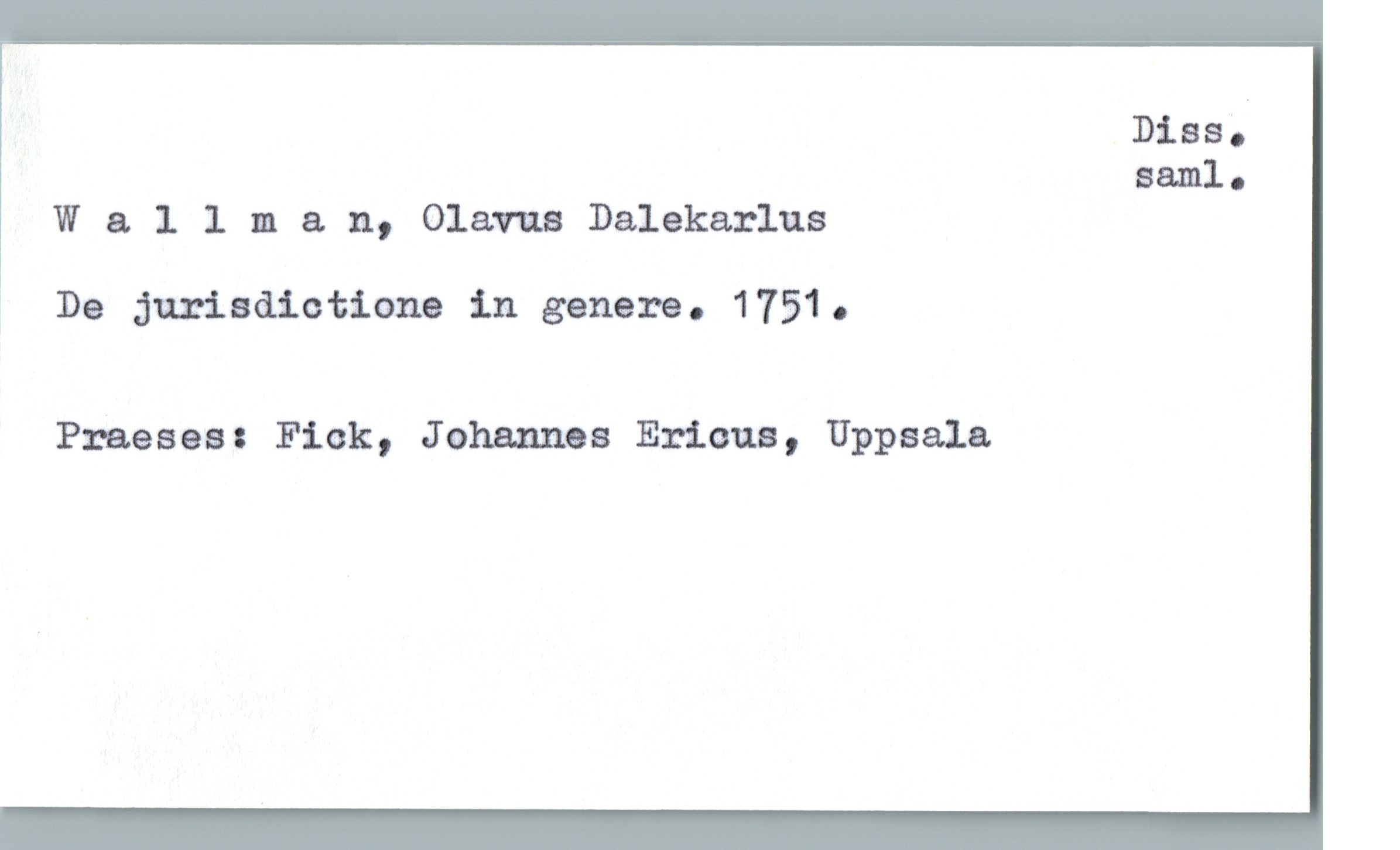  Dias.-
saml.
W 9. 1 1 m a. n, Glam Dalekarlus
! De jurisdictione in genere. 1751.
Praeses: Fick, Johannes Erman, Uppsala

